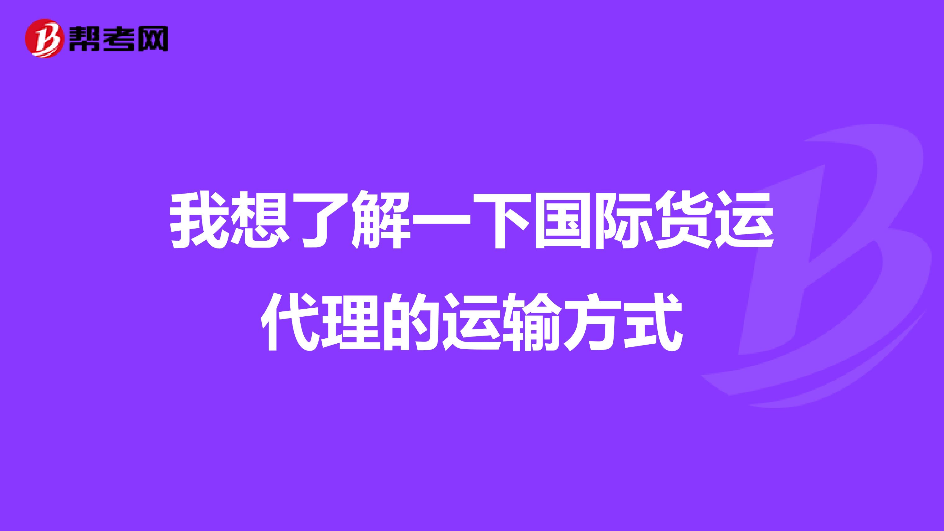 我想了解一下国际货运代理的运输方式