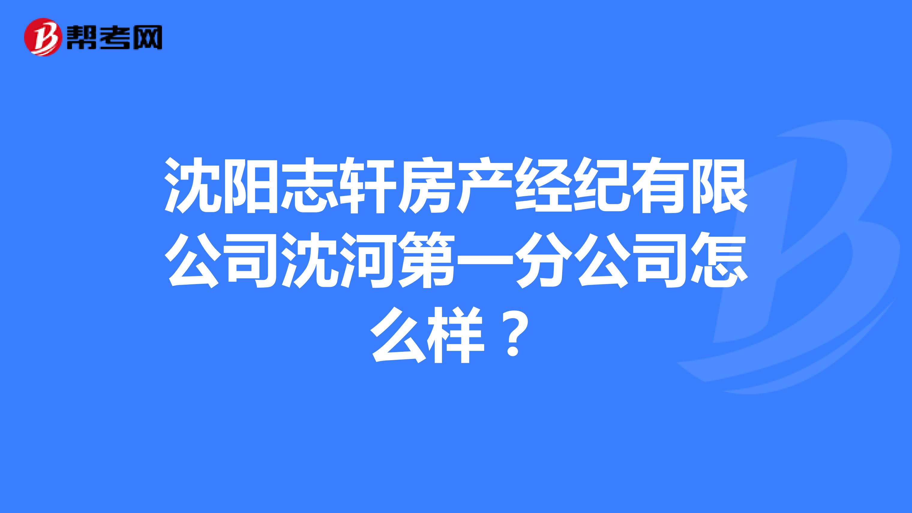 沈阳志轩房产经纪有限公司沈河第一分公司怎么样？