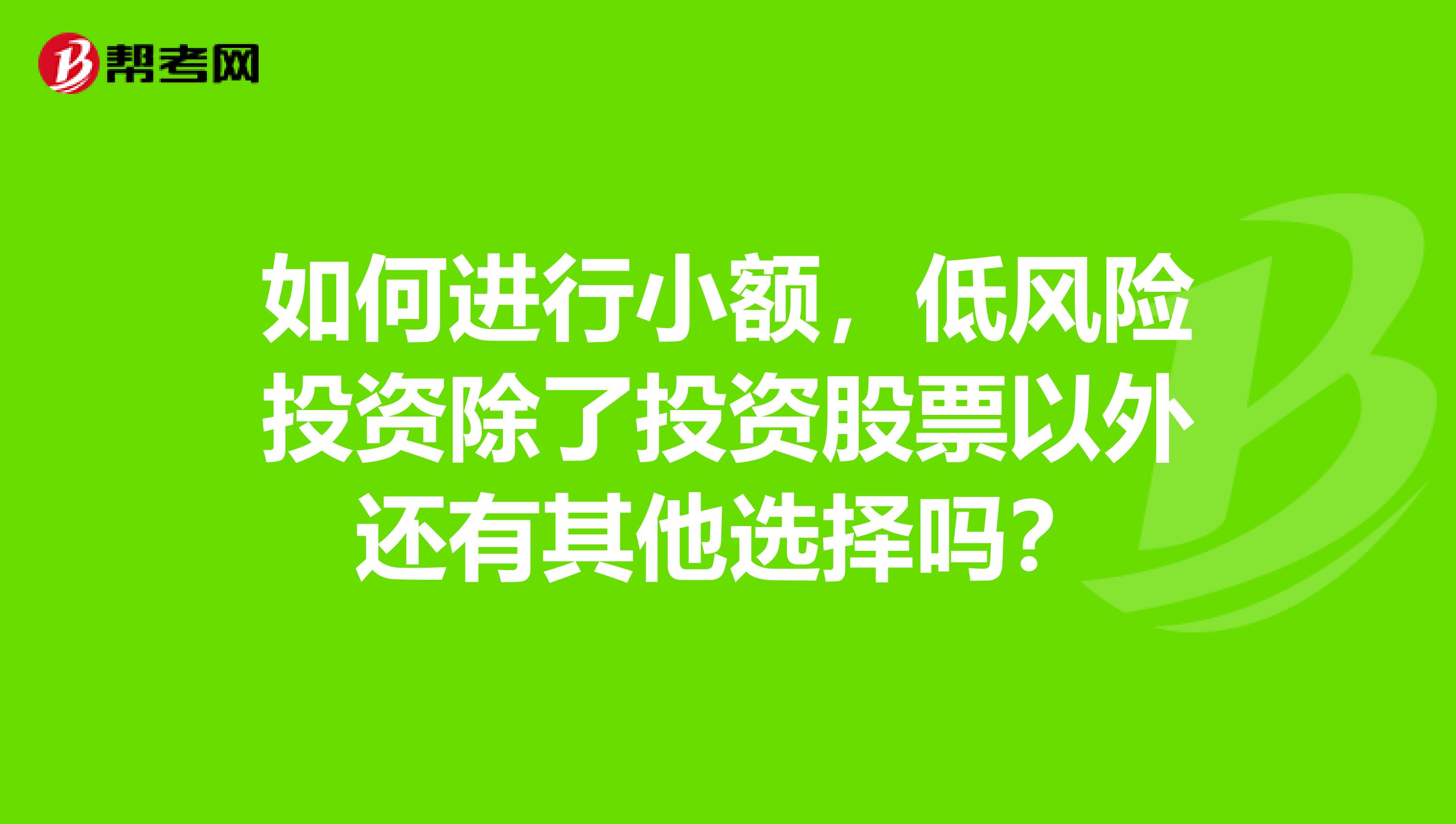 如何进行小额，低风险投资除了投资股票以外还有其他选择吗？