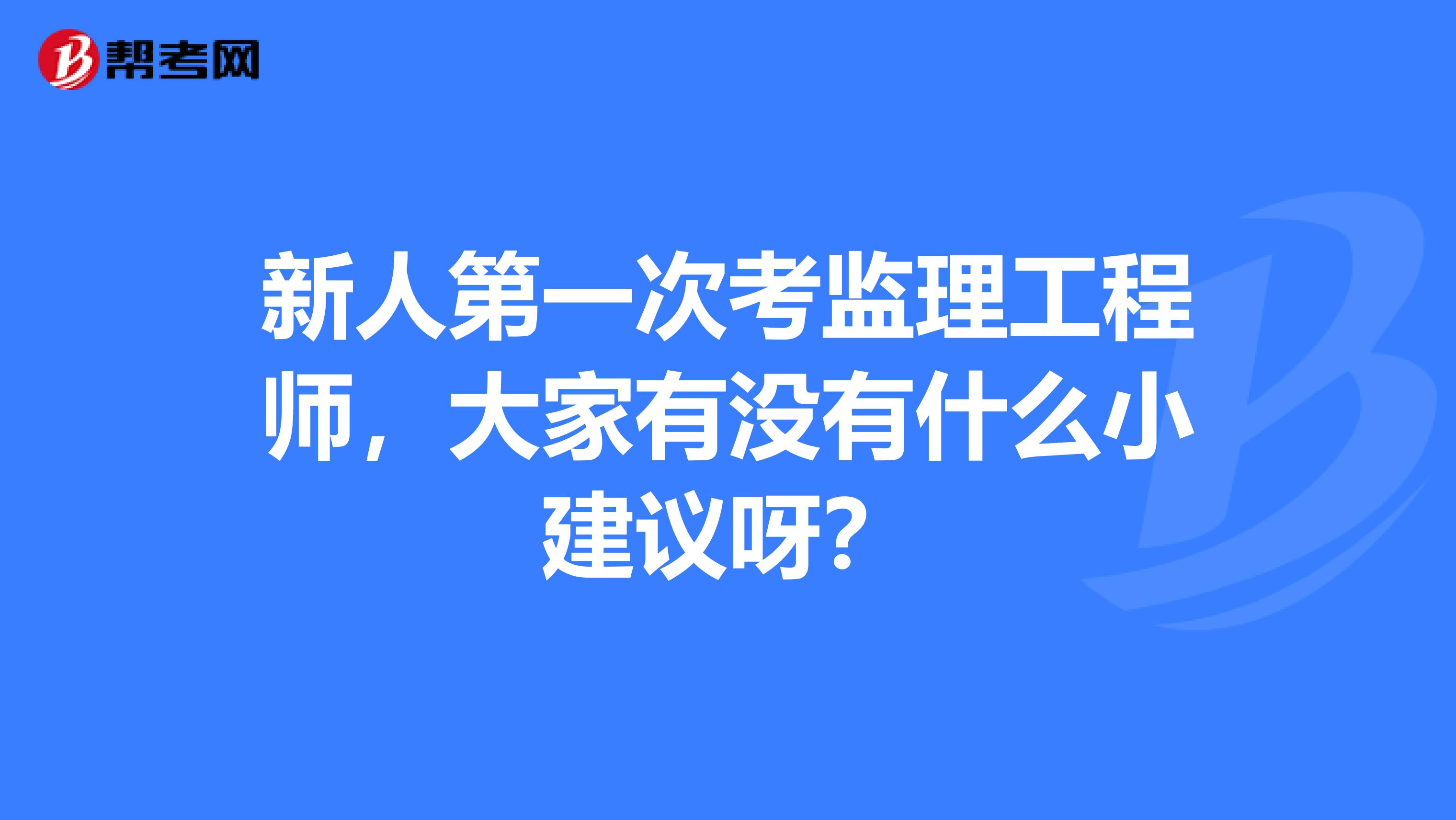 新人第一次考监理工程师，大家有没有什么小建议呀？