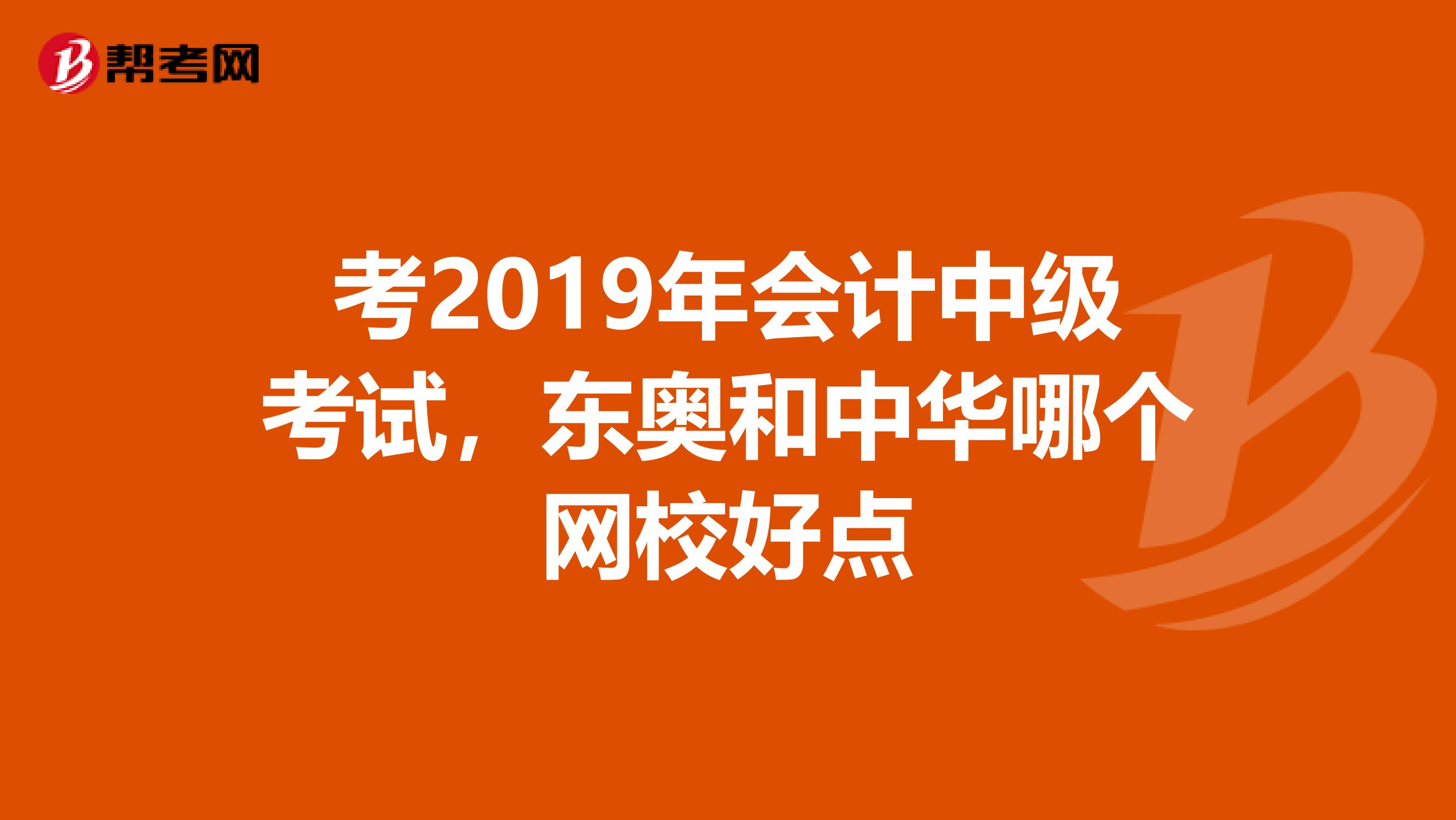 考2019年會(huì)計(jì)中級(jí)考試，東奧和中華哪個(gè)網(wǎng)校好點(diǎn)