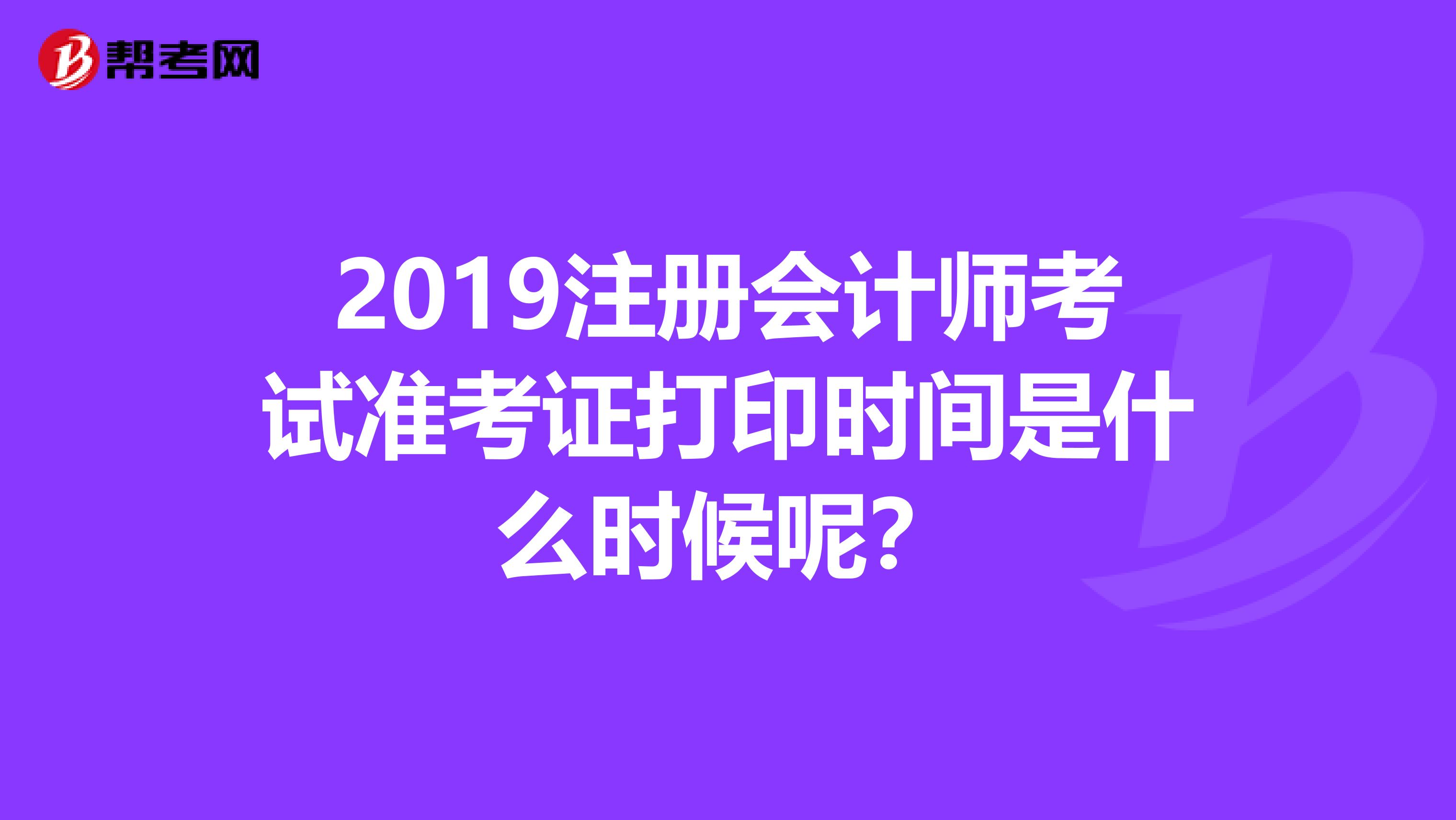 2019注册会计师考试准考证打印时间是什么时候呢？