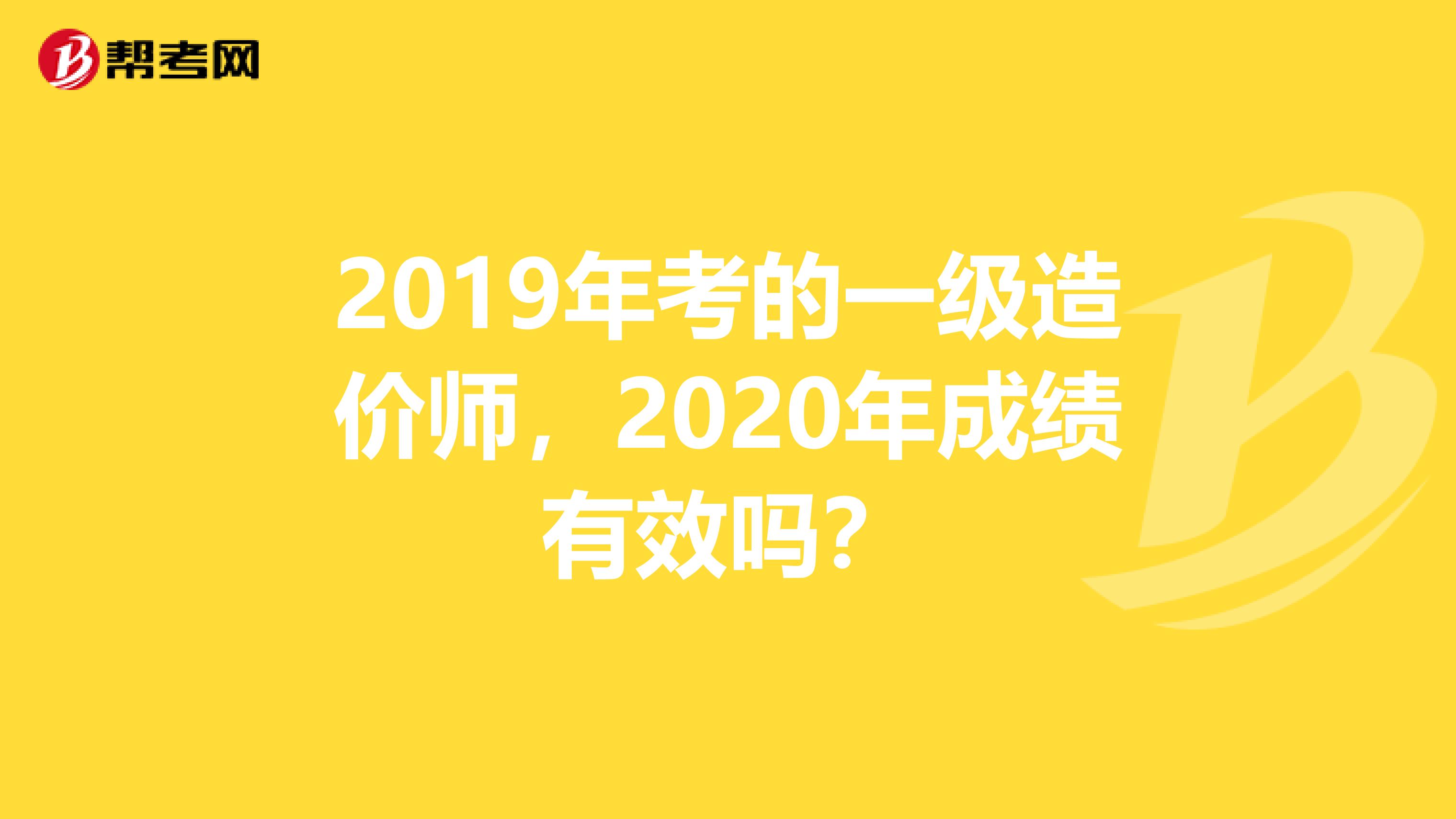 2019年考的一级造价师，2020年成绩有效吗？