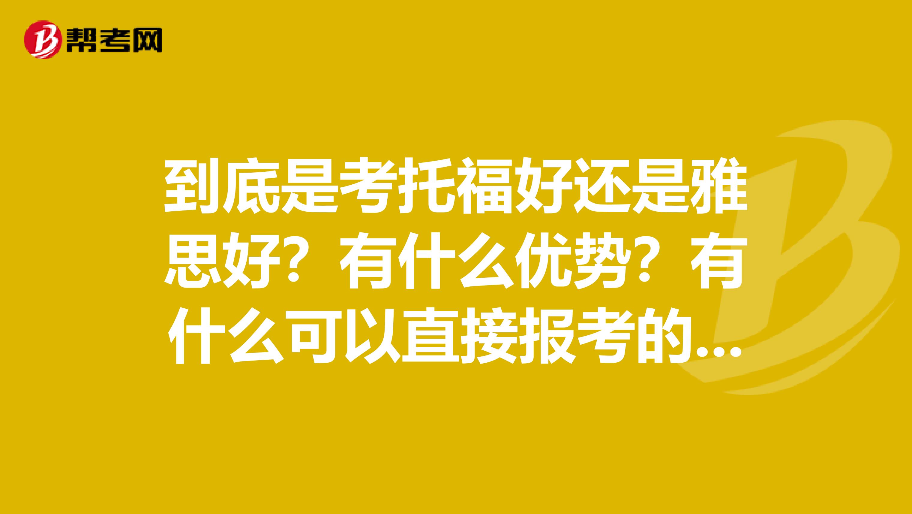 到底是考托福好还是雅思好？有什么优势？有什么可以直接报考的辅导班么？拜托各位大神