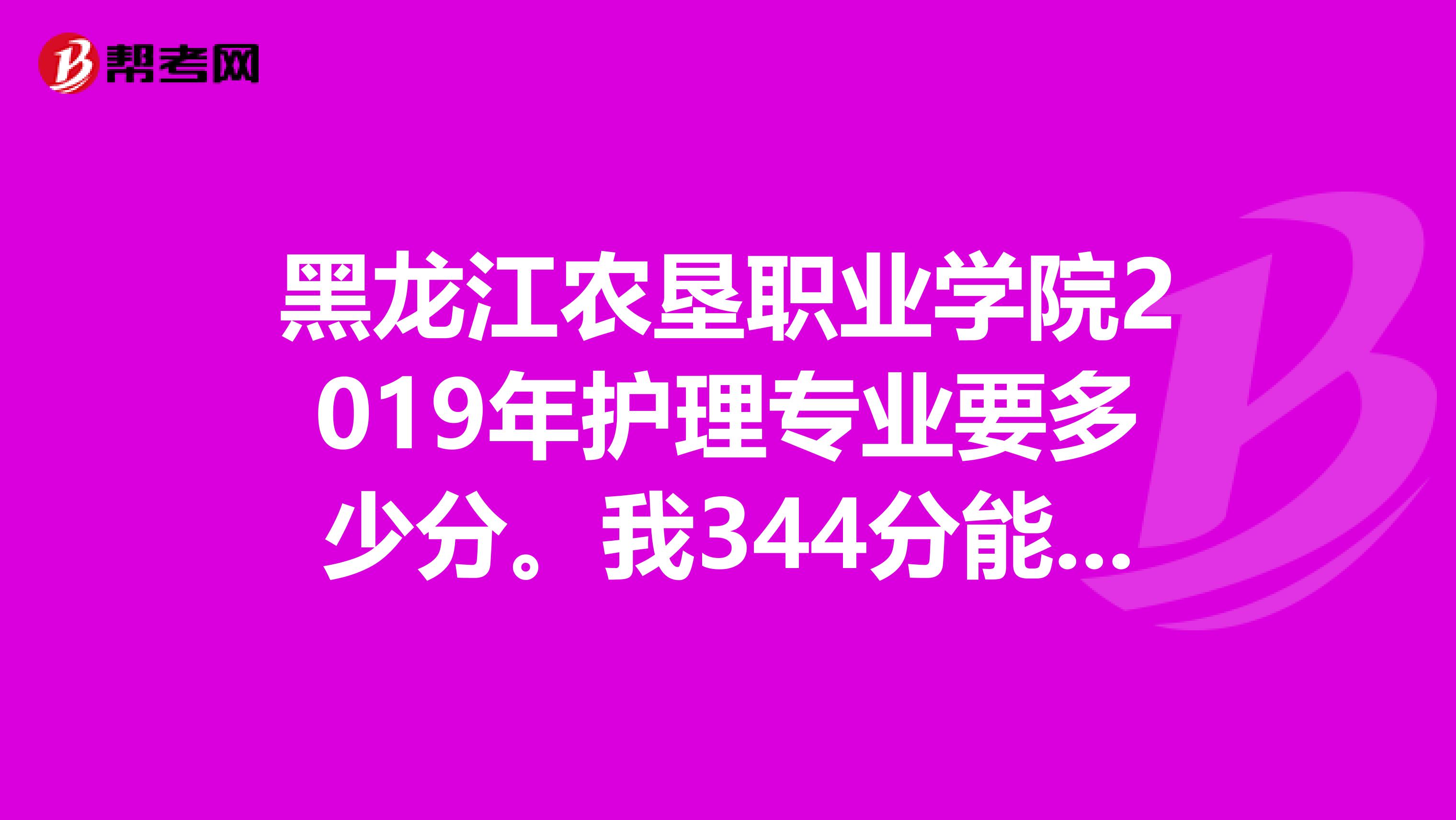 黑龍江農(nóng)墾職業(yè)學(xué)院2019年護(hù)理專業(yè)要多少分。我344分能上嗎