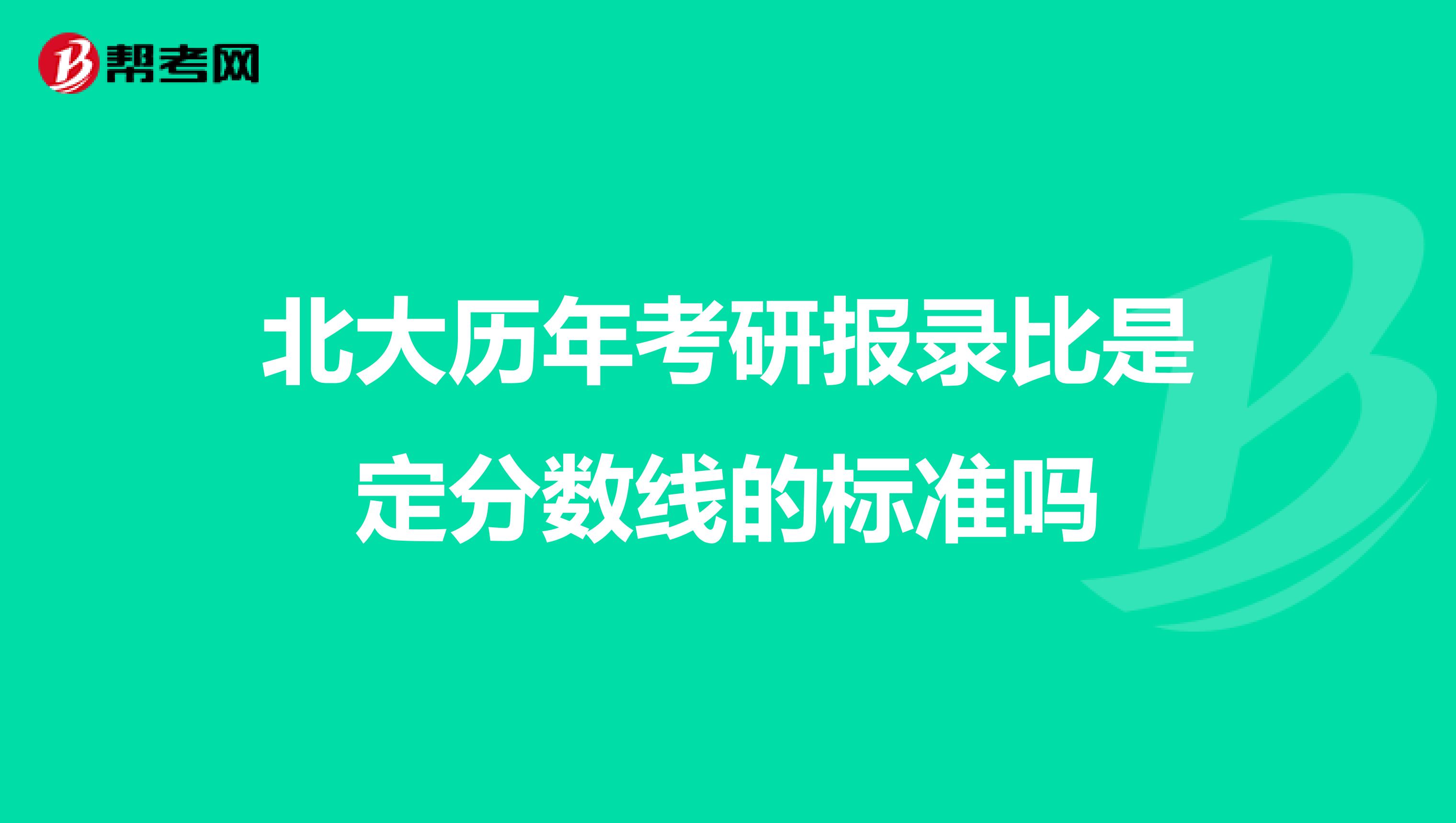 北大历年考研报录比是定分数线的标准吗