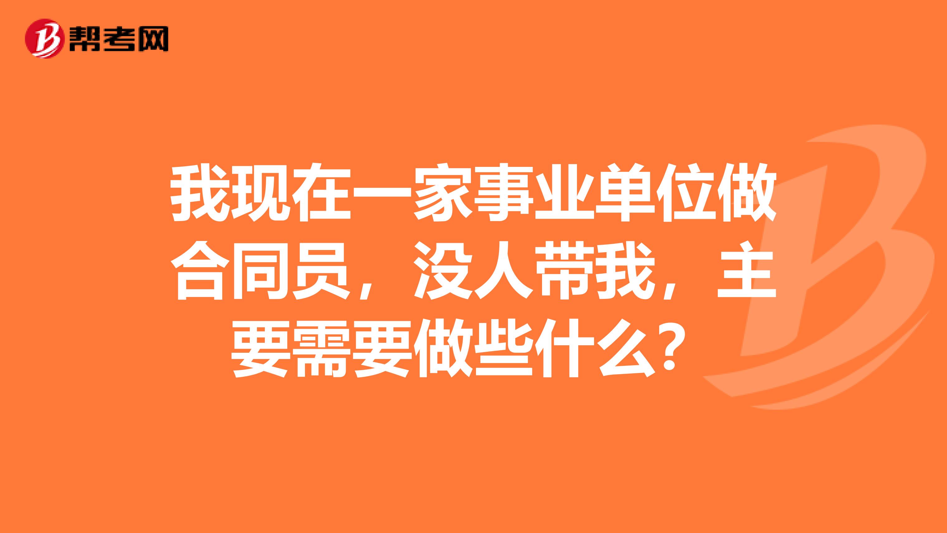 我现在一家事业单位做合同员，没人带我，主要需要做些什么？