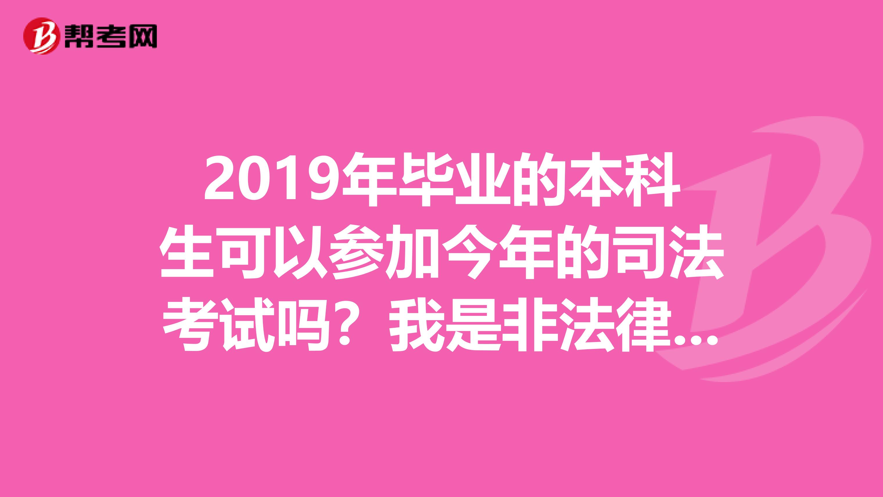 2019年毕业的本科生可以参加今年的司法考试吗?我是非法律专业的。谢谢。