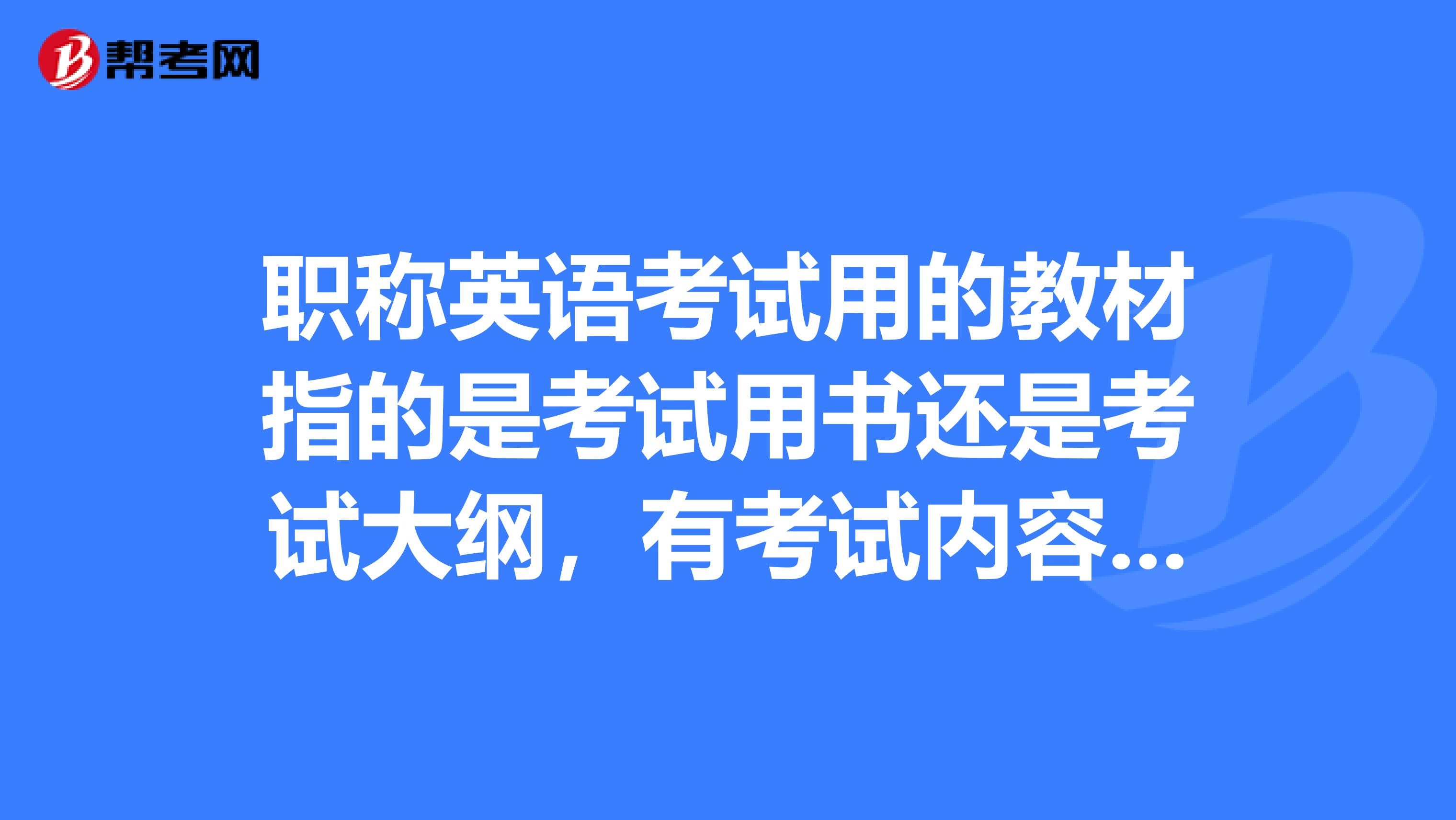 职称英语考试用的教材指的是考试用书还是考试大纲，有考试内容的是哪一个