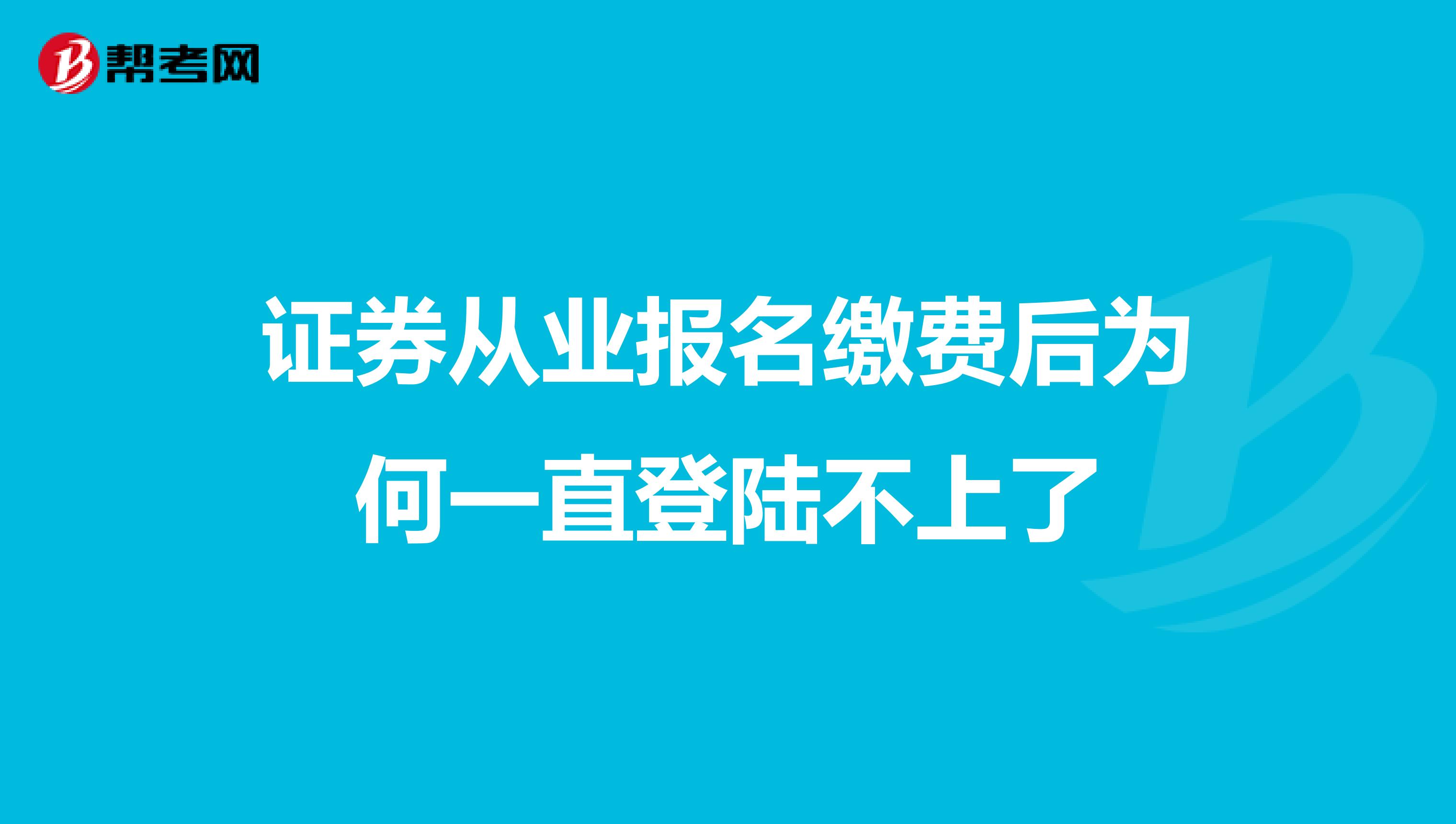 证券从业报名缴费后为何一直登陆不上了
