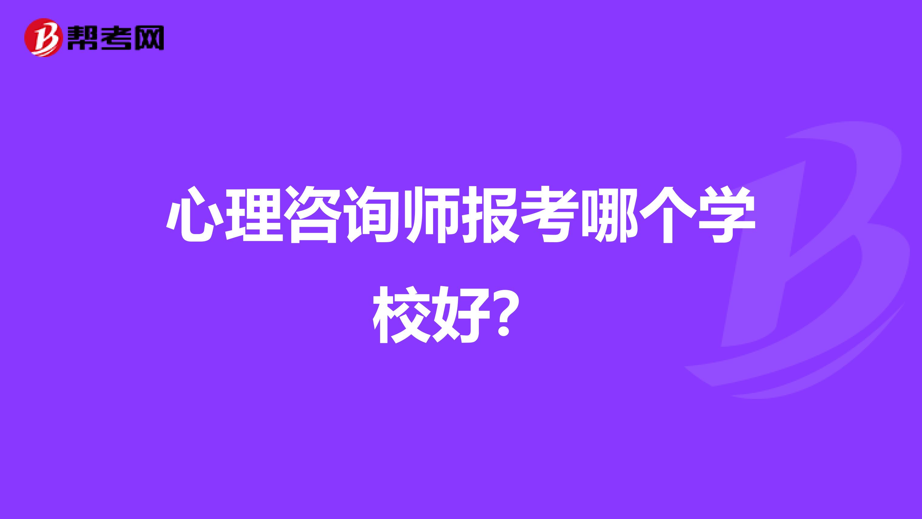 心理咨询师报考哪个学校好?