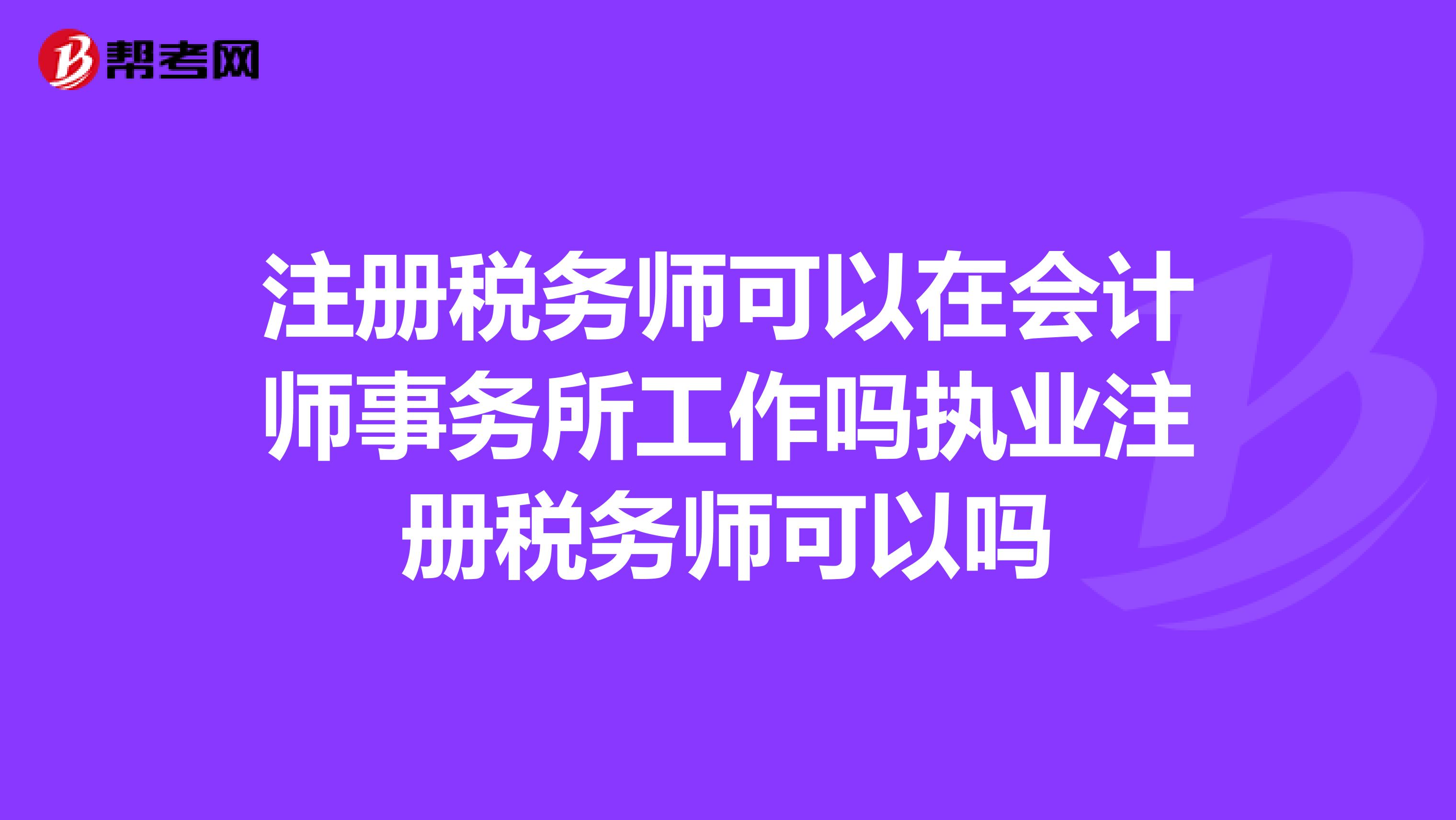 注冊稅務師可以在會計師事務所工作嗎執業注冊稅務師可以嗎