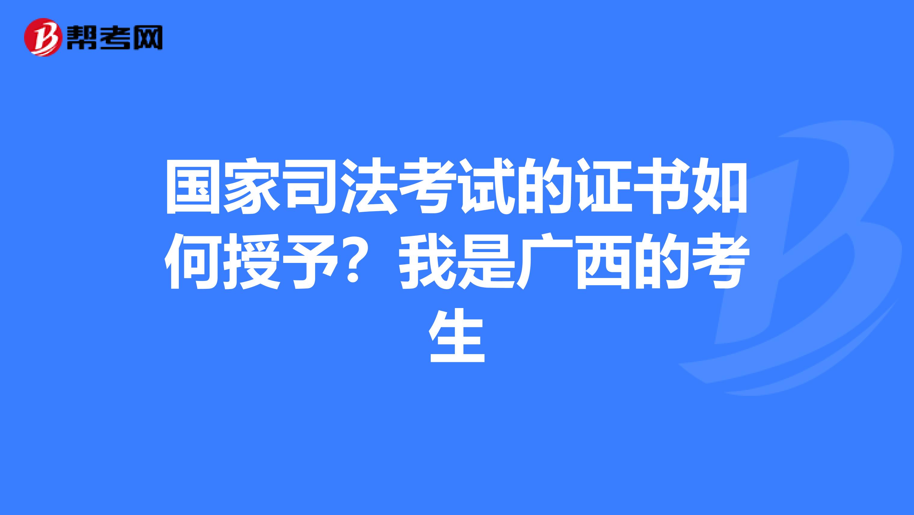 国家司法考试的证书如何授予？我是广西的考生