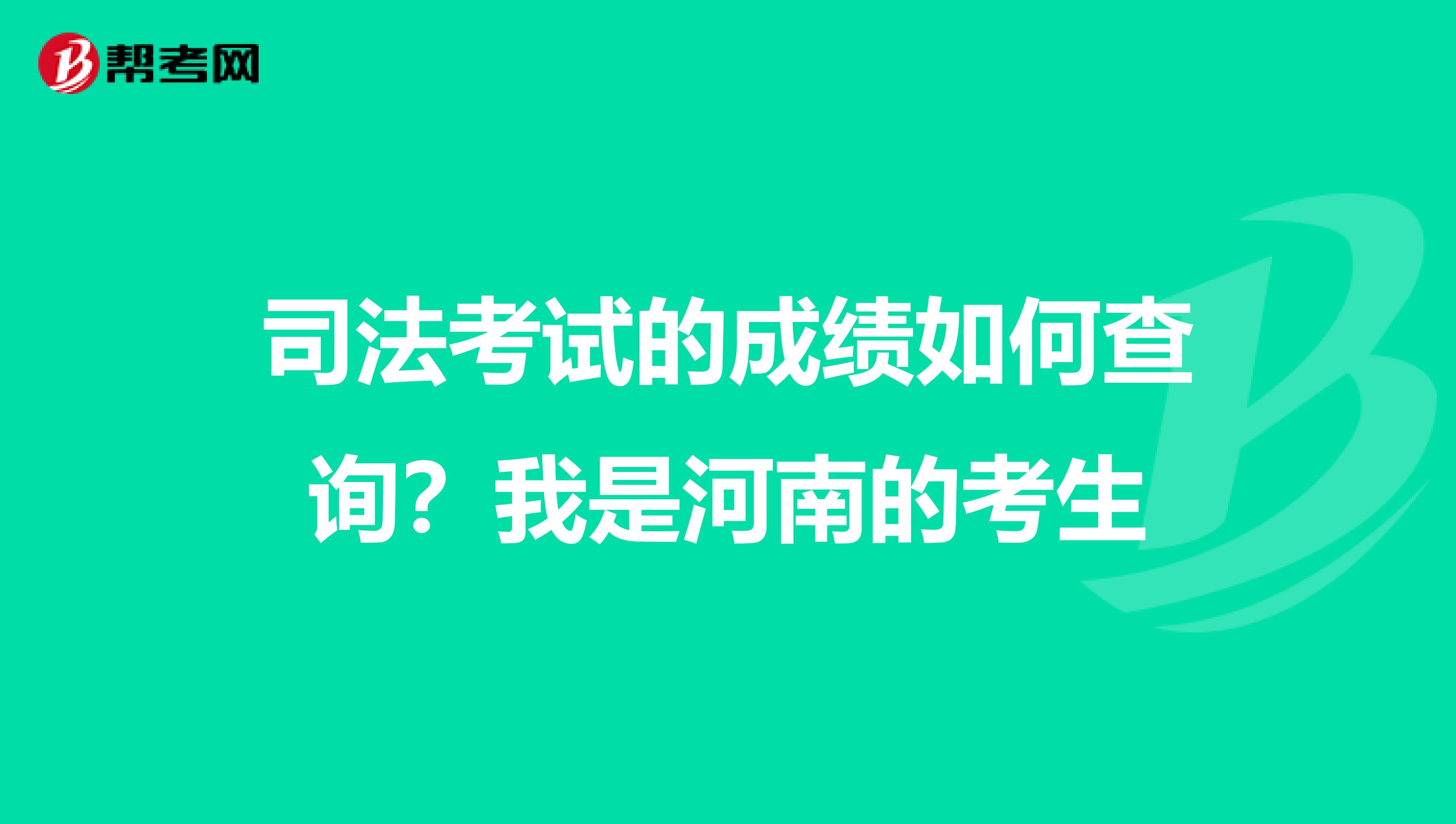 司法考试的成绩如何查询?我是河南的考生