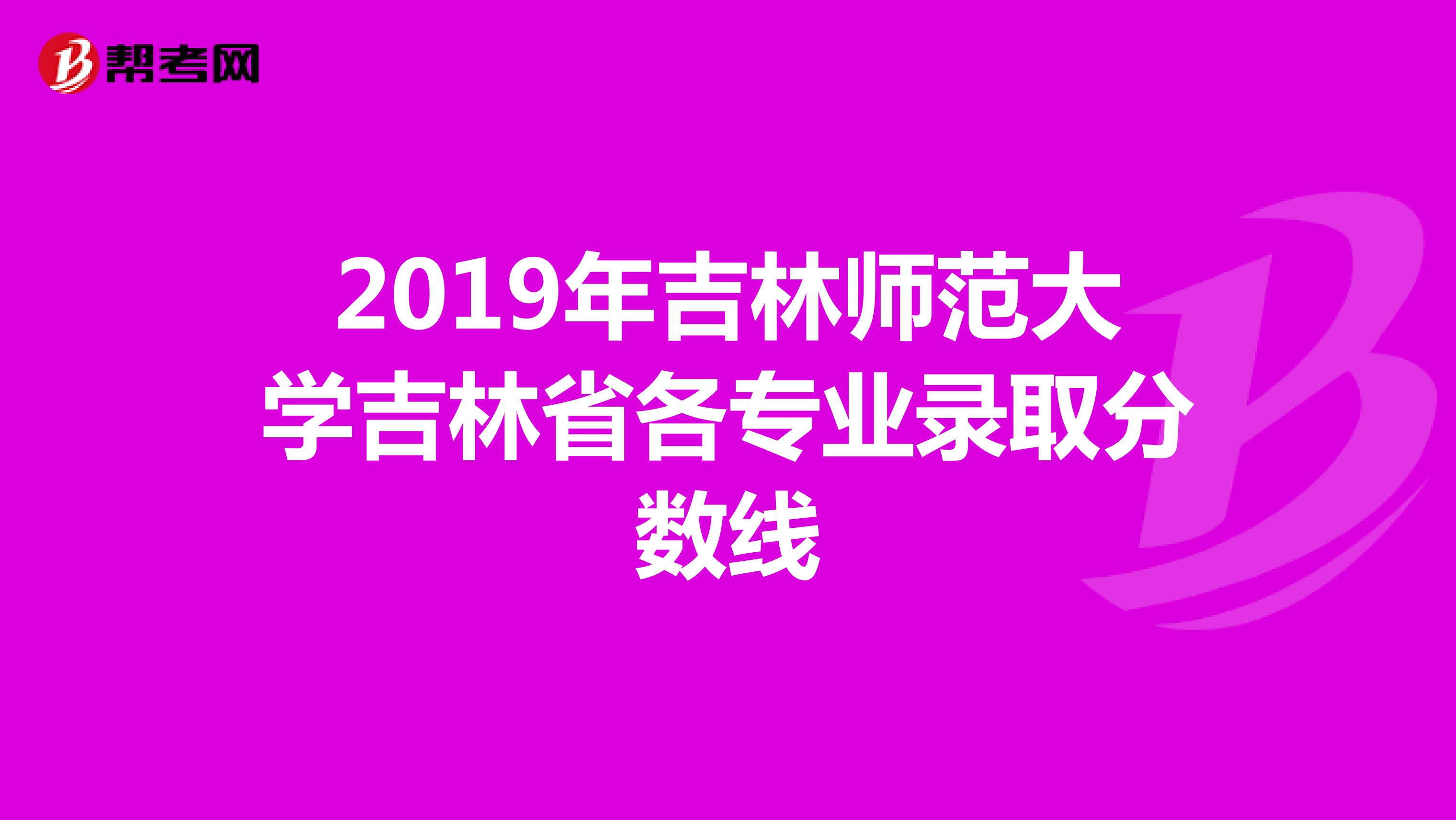 2019年吉林师范大学吉林省各专业录取分数线