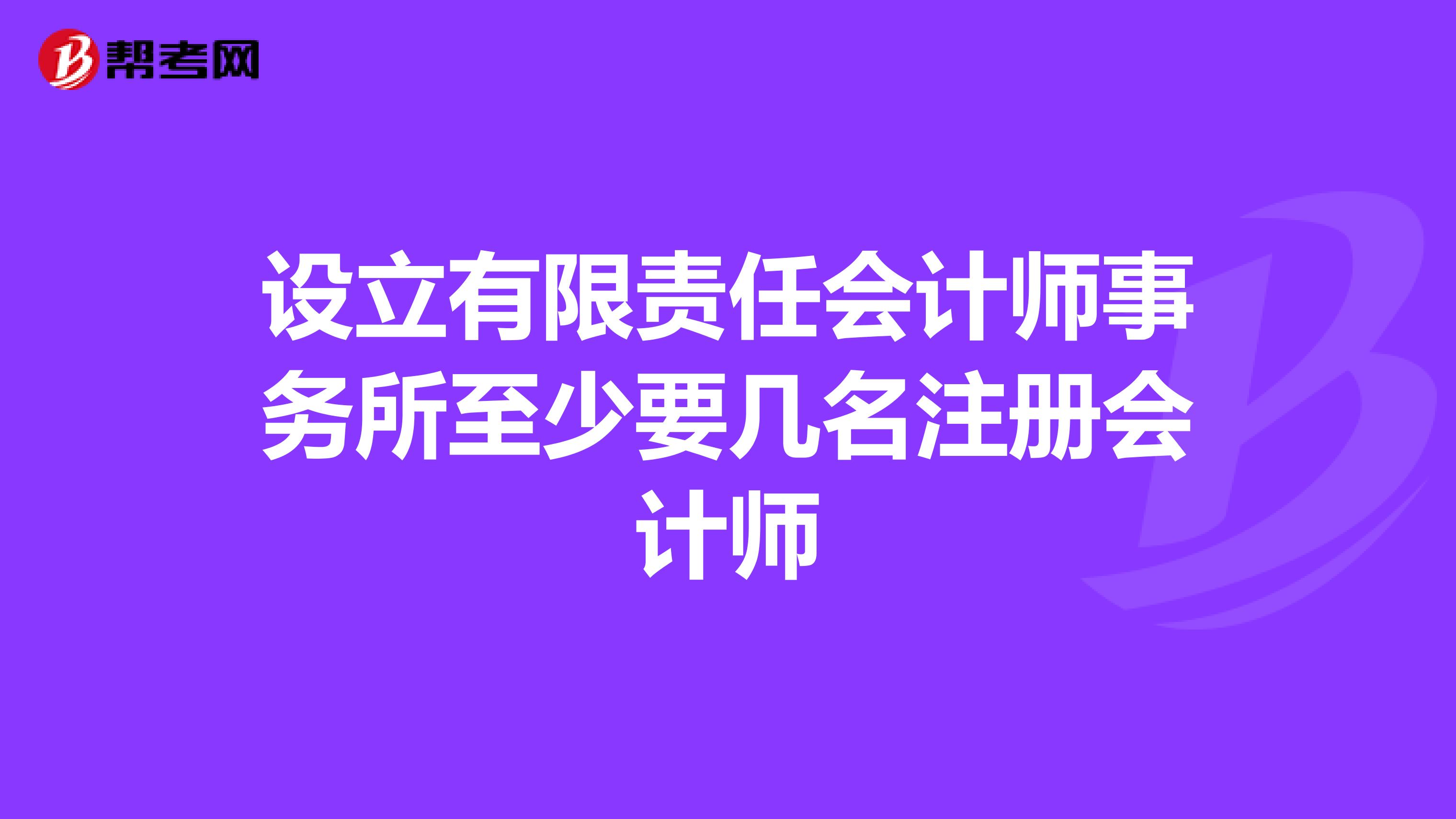 設立有限責任會計師事務所至少要幾名注冊會計師