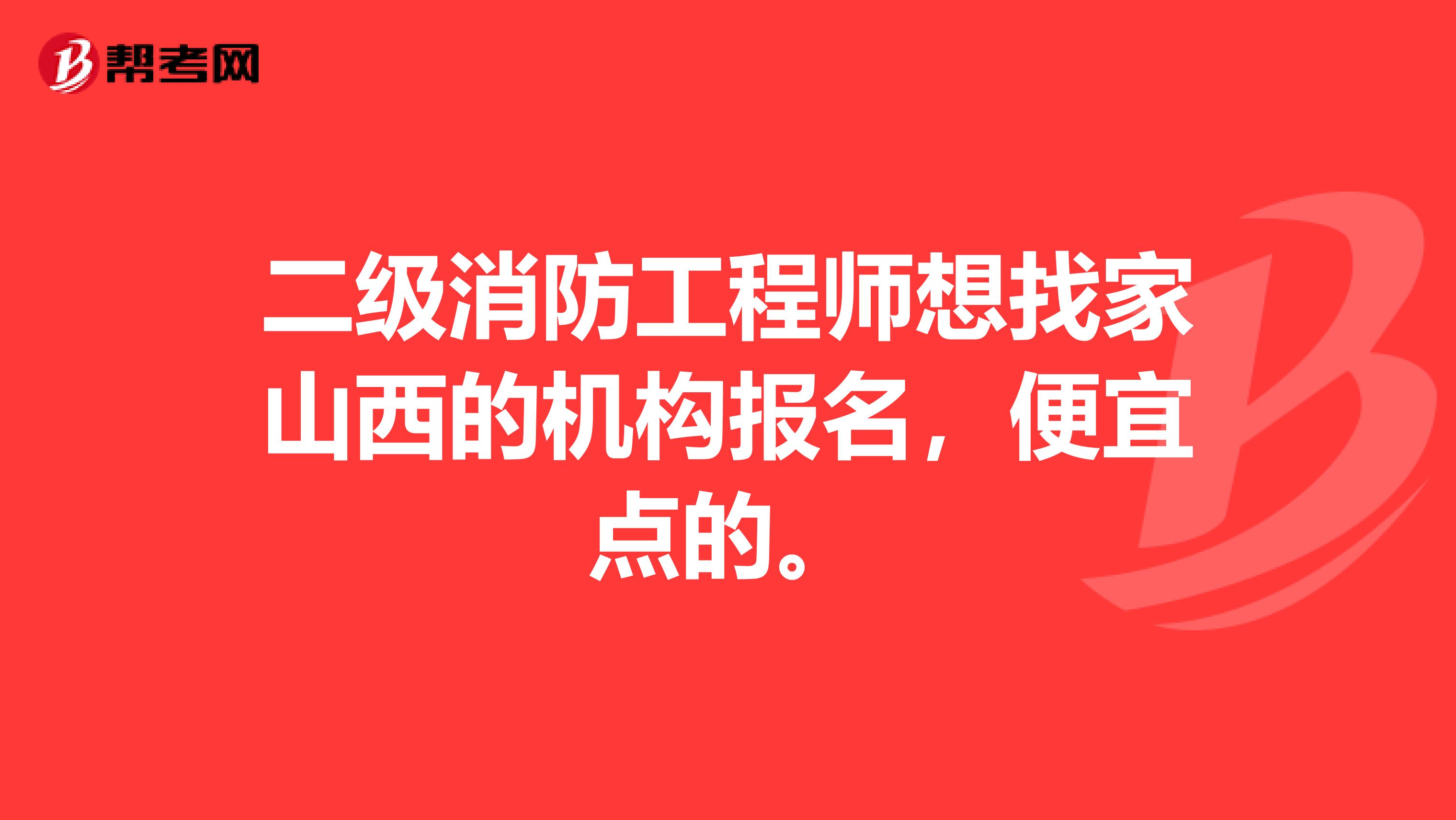 二级消防工程师想找家山西的机构报名,便宜点的。