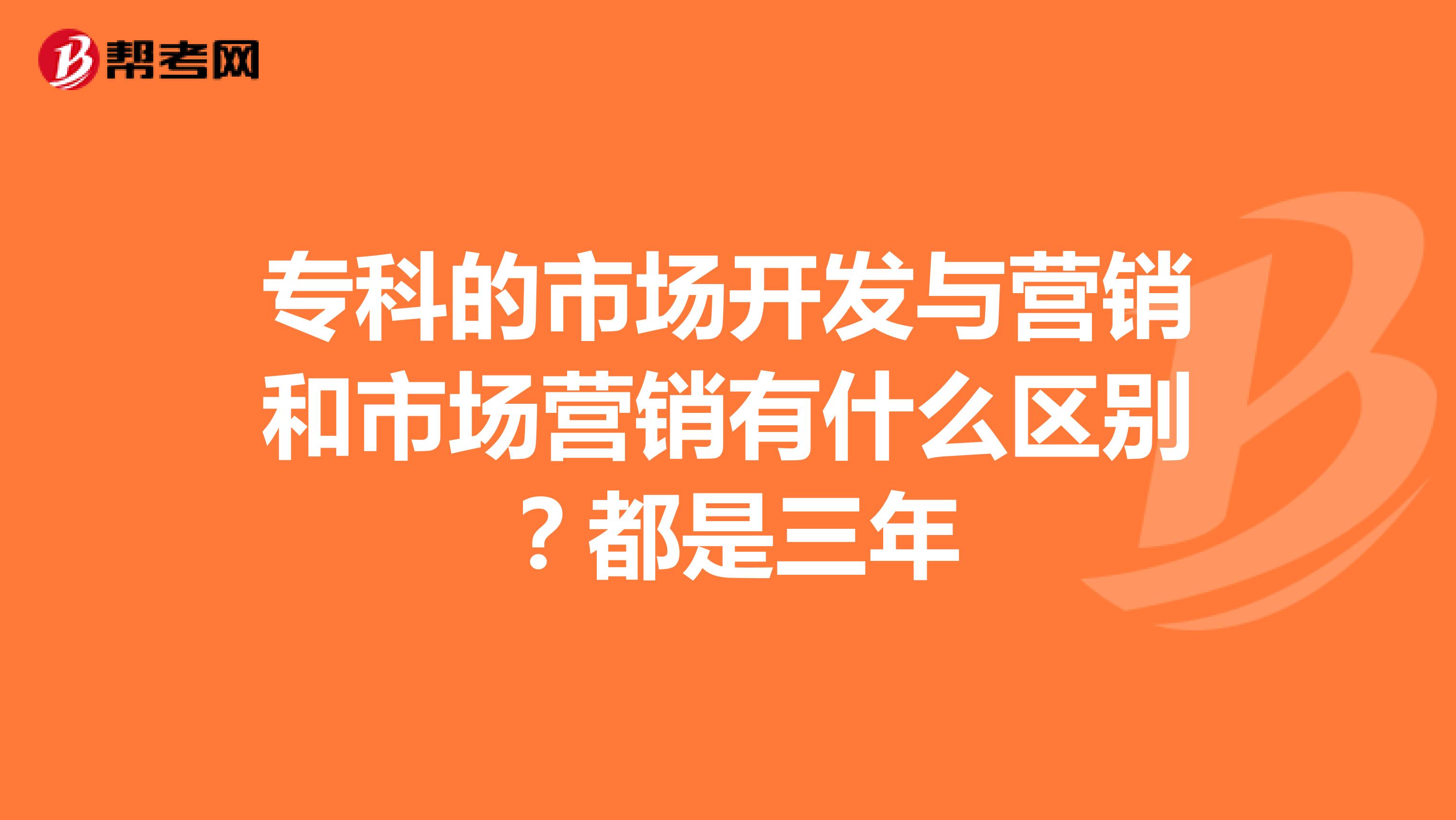 专科的市场开发与营销和市场营销有什么区别？都是三年