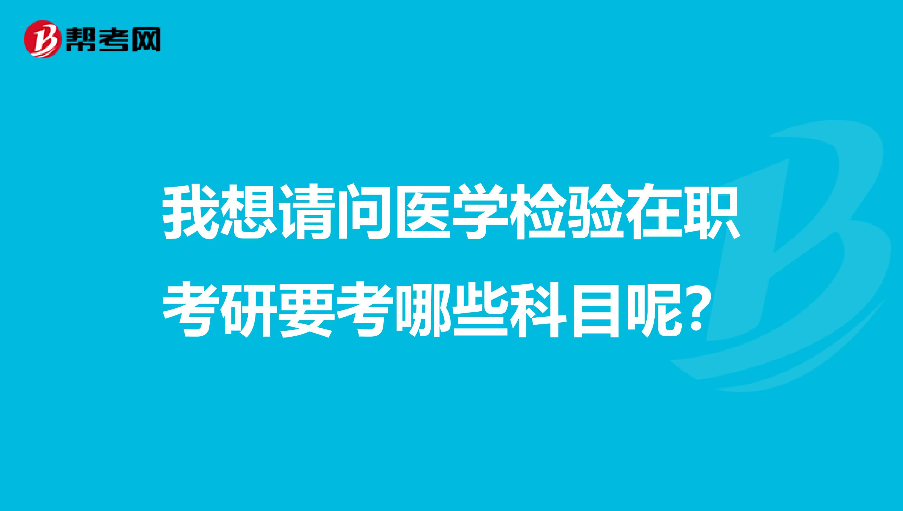 我想請問醫學檢驗在職考研要考哪些科目呢？