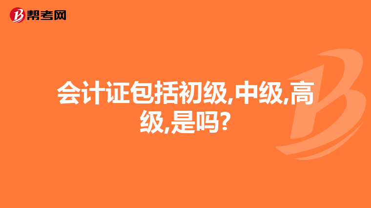 会计证包括初级,中级,高级,是吗?