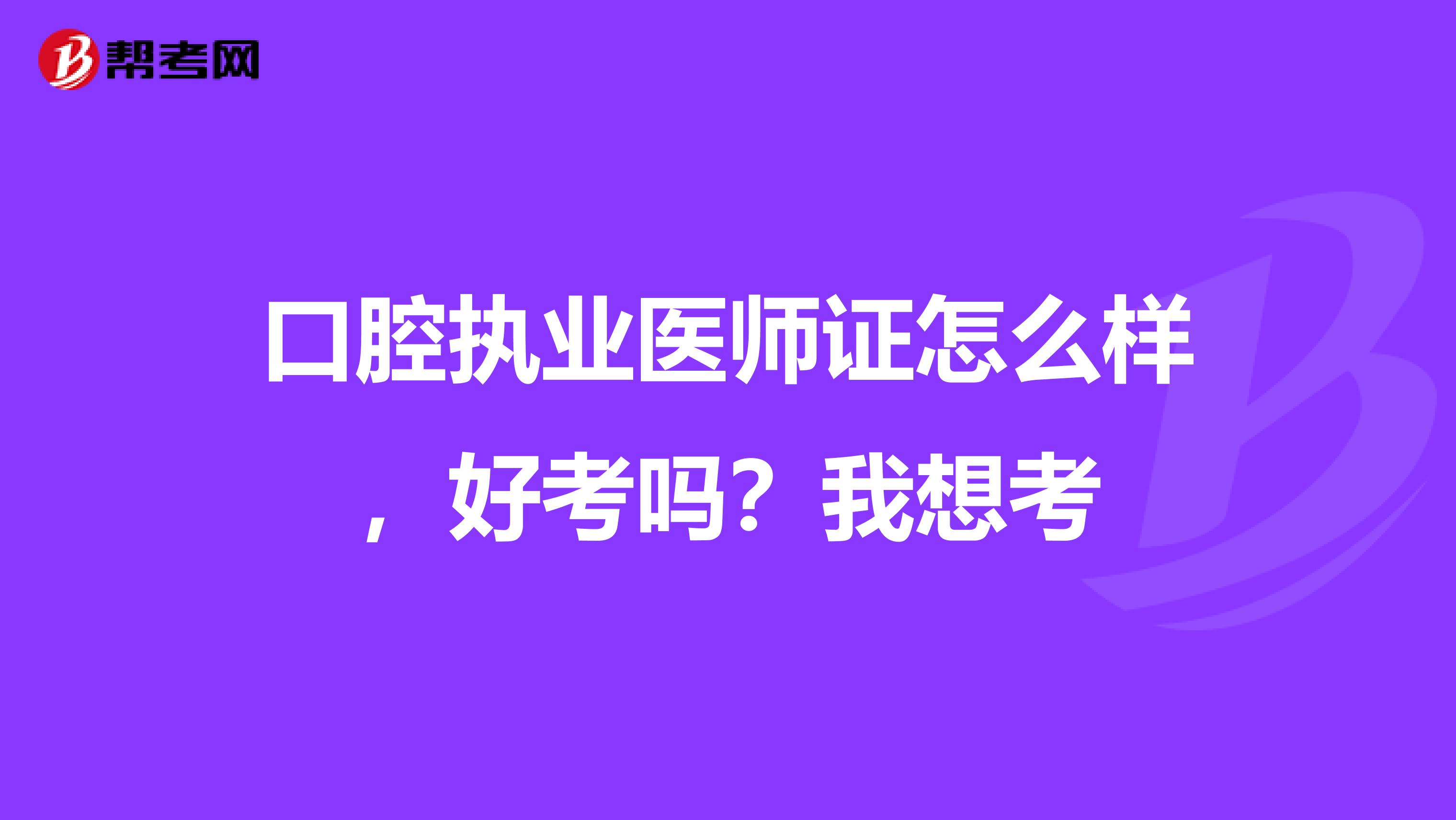 口腔执业医师证怎么样，好考吗？我想考