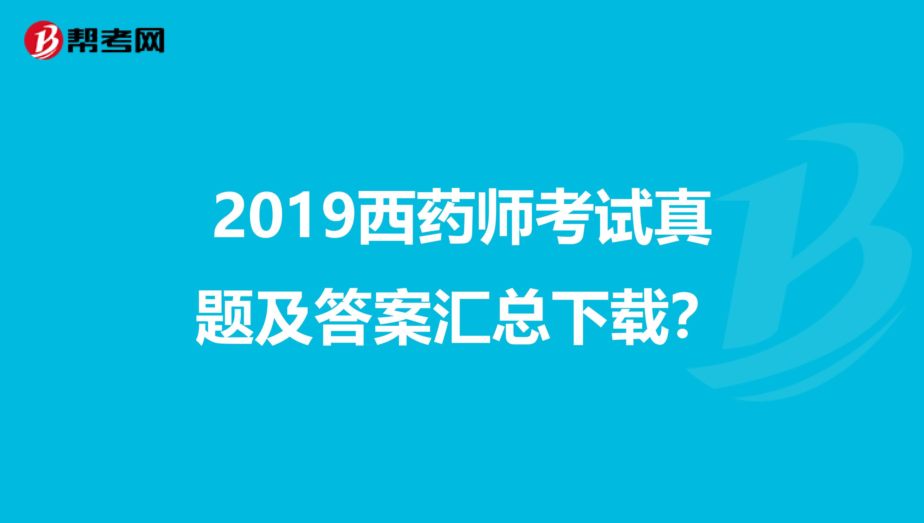 2019西药师考试真题及答案汇总下载?