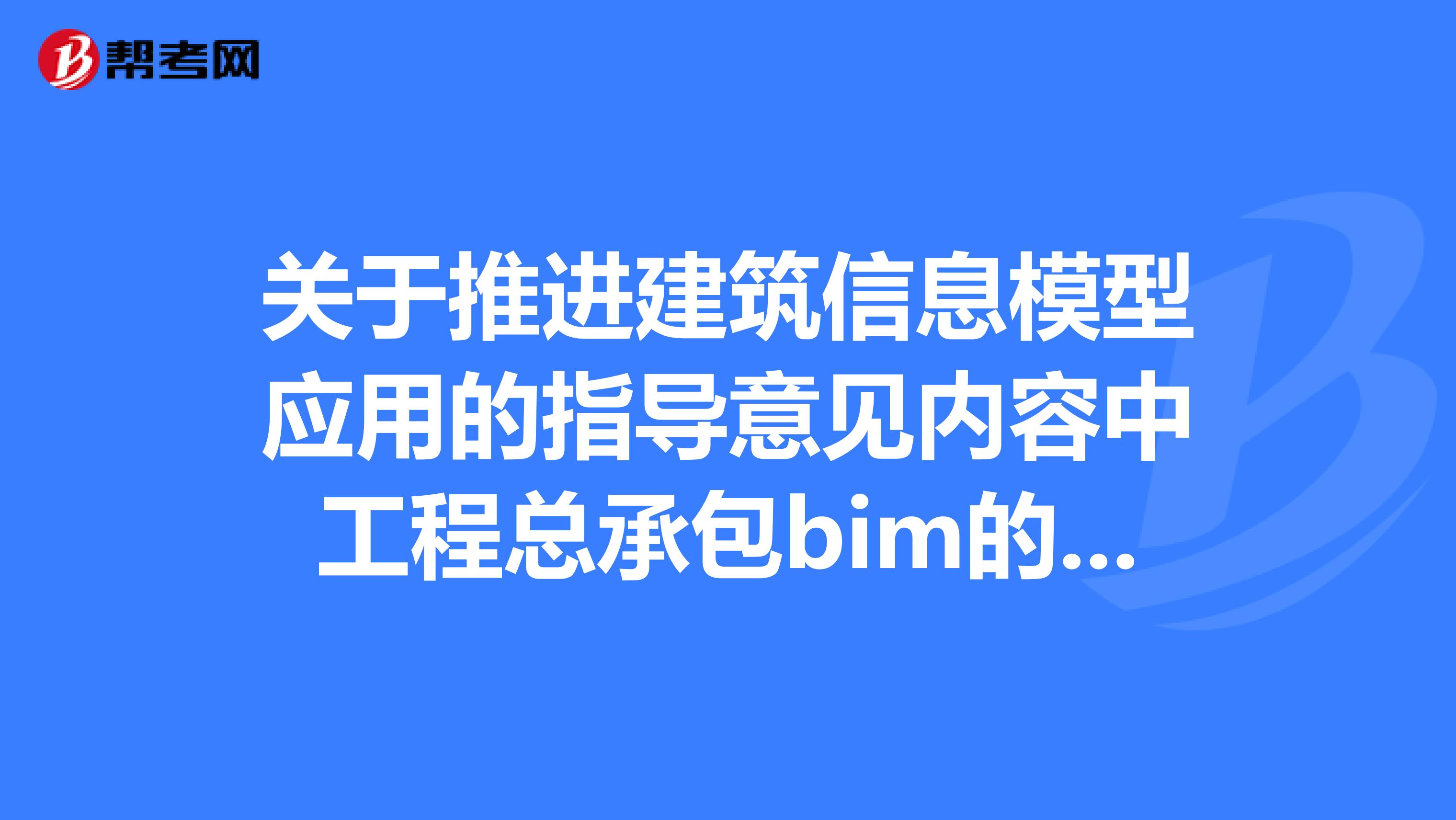 关于推进建筑信息模型应用的指导意见内容中工程总承包bim的重要工作有哪些？