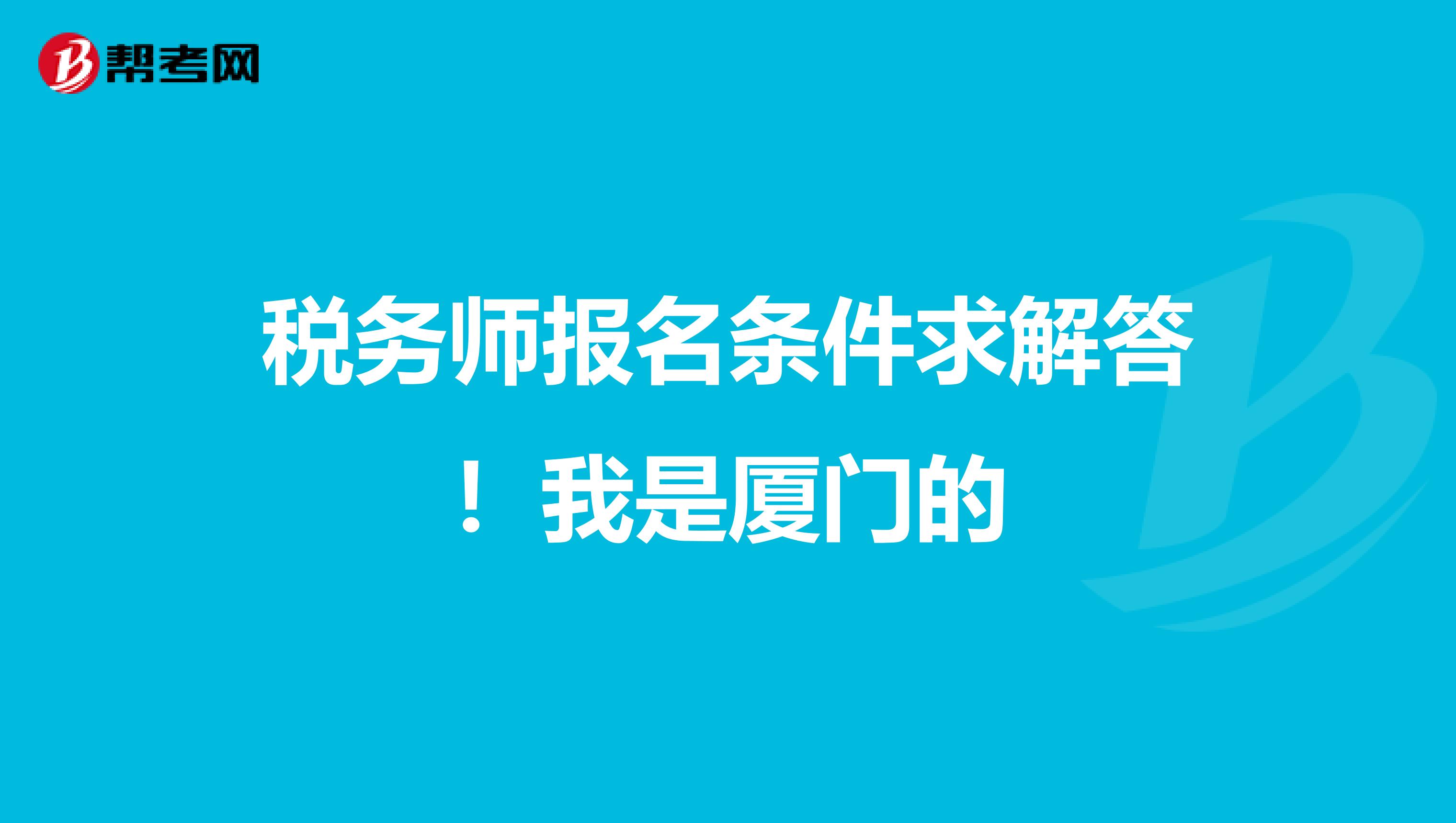 税务师报名条件求解答!我是厦门的
