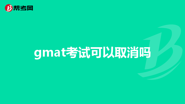 gmat考试可以取消吗