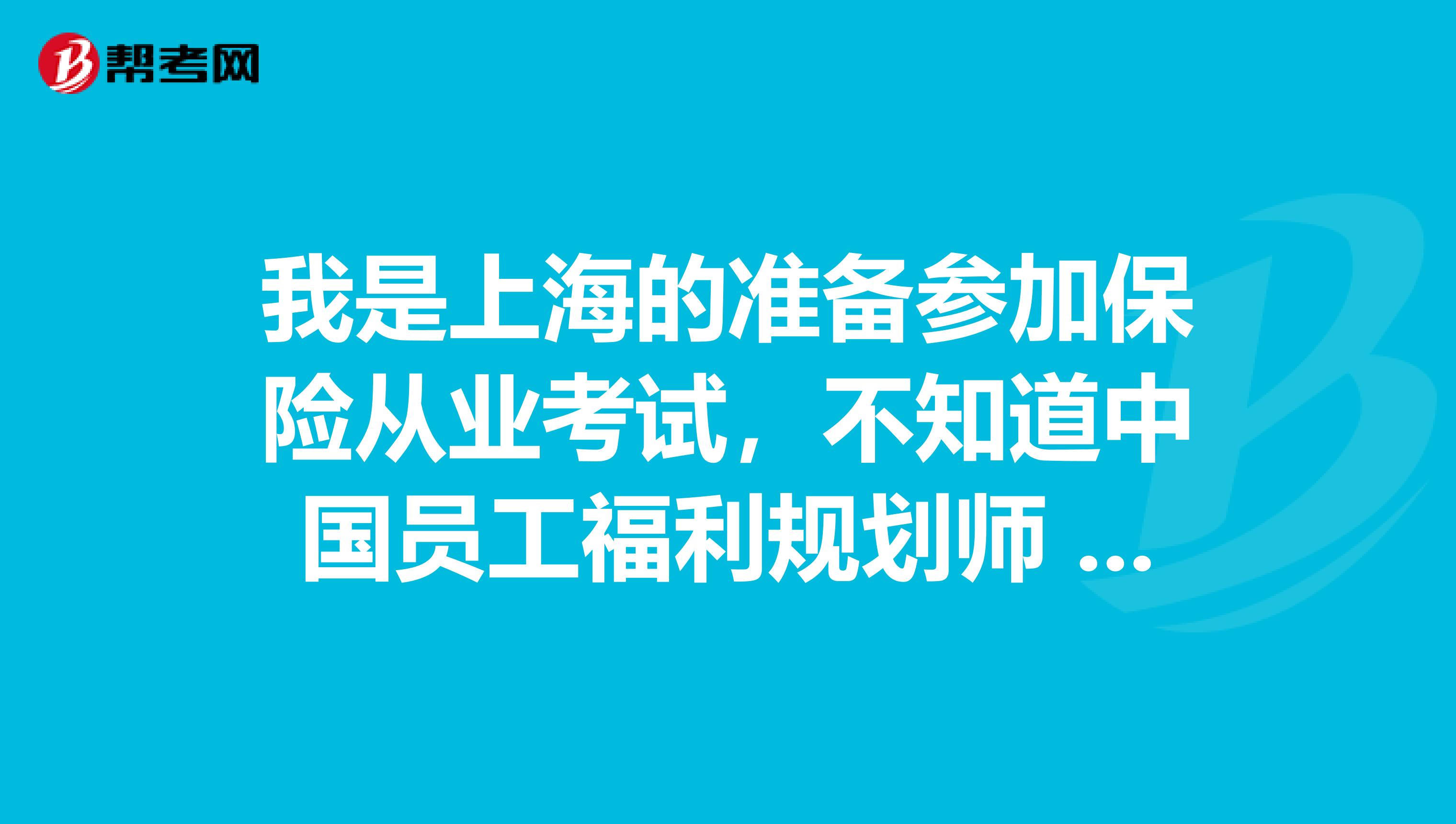 我是上海的准备参加保险从业考试,不知道中国员工福利规划师 -- 高级资格的取得条件