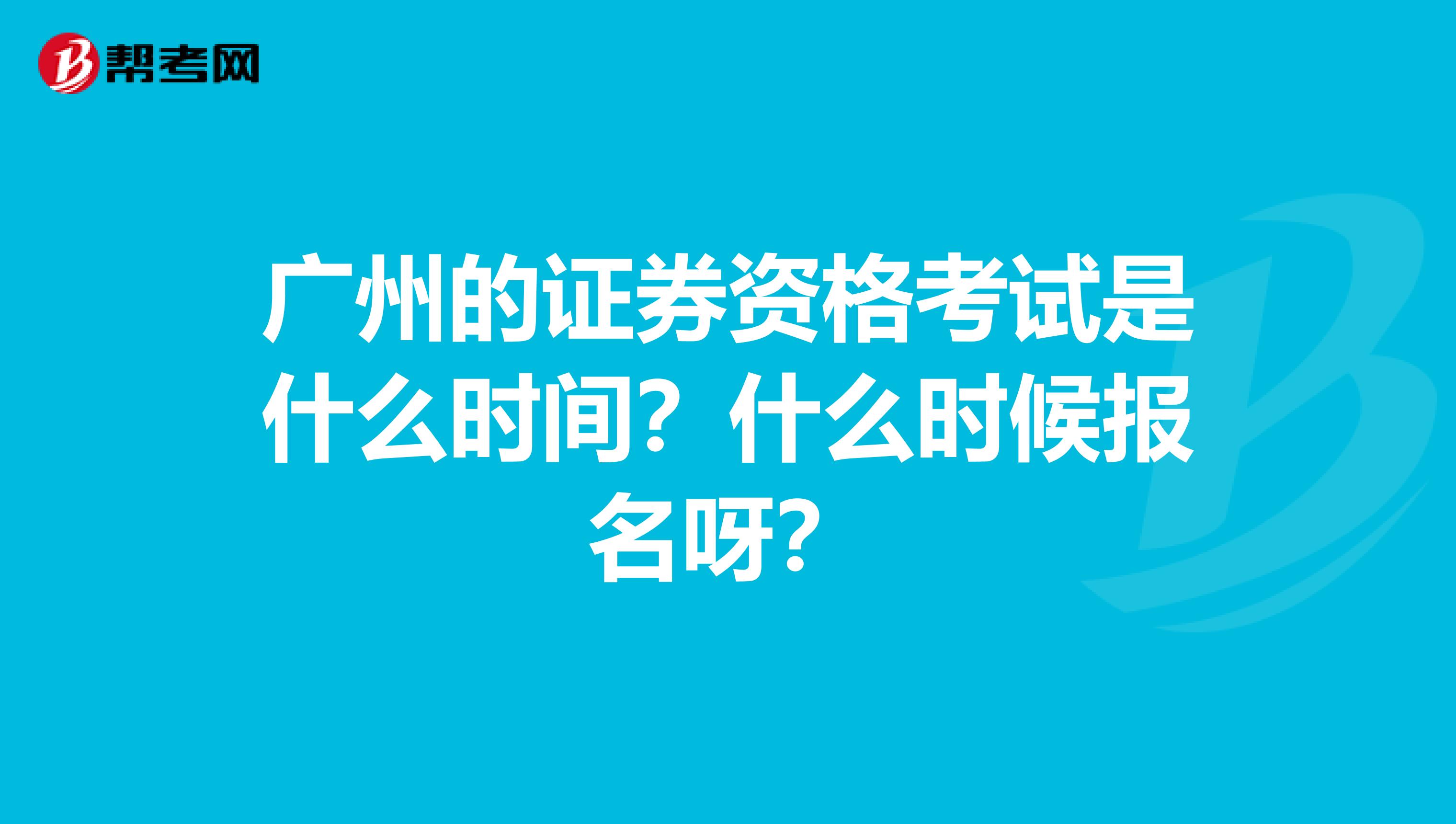 广州的证券资格考试是什么时间？什么时候报名呀？