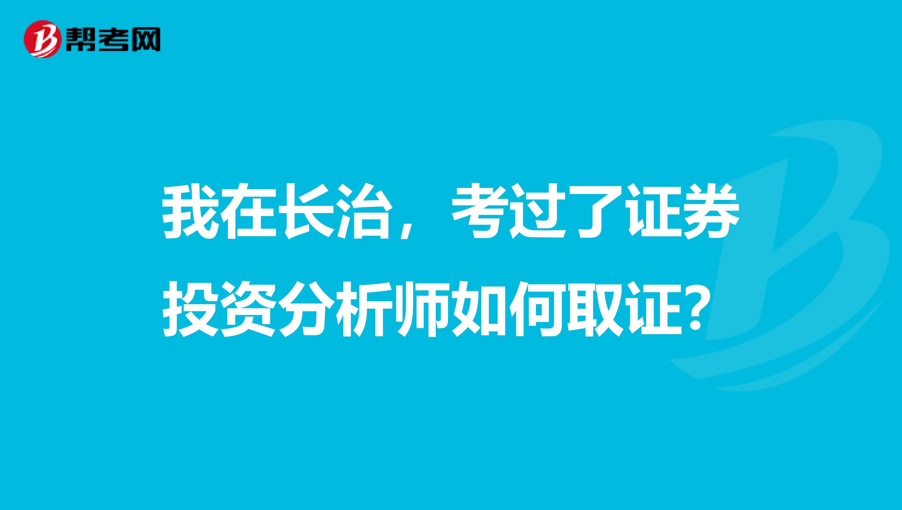 我在长治，考过了证券投资分析师如何取证？