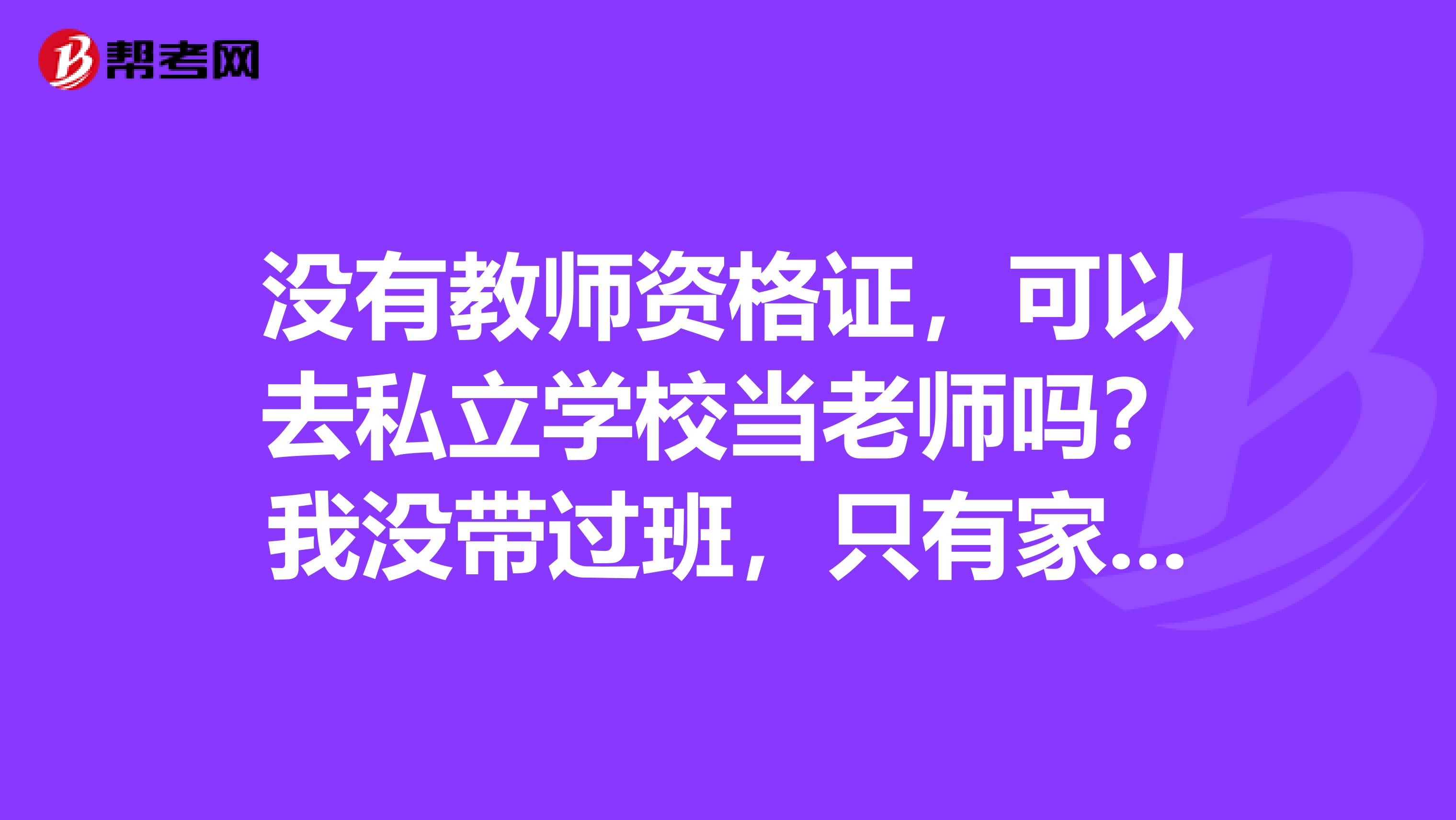 没有教师资格证，可以去私立学校当老师吗？我没带过班，只有家教的经验