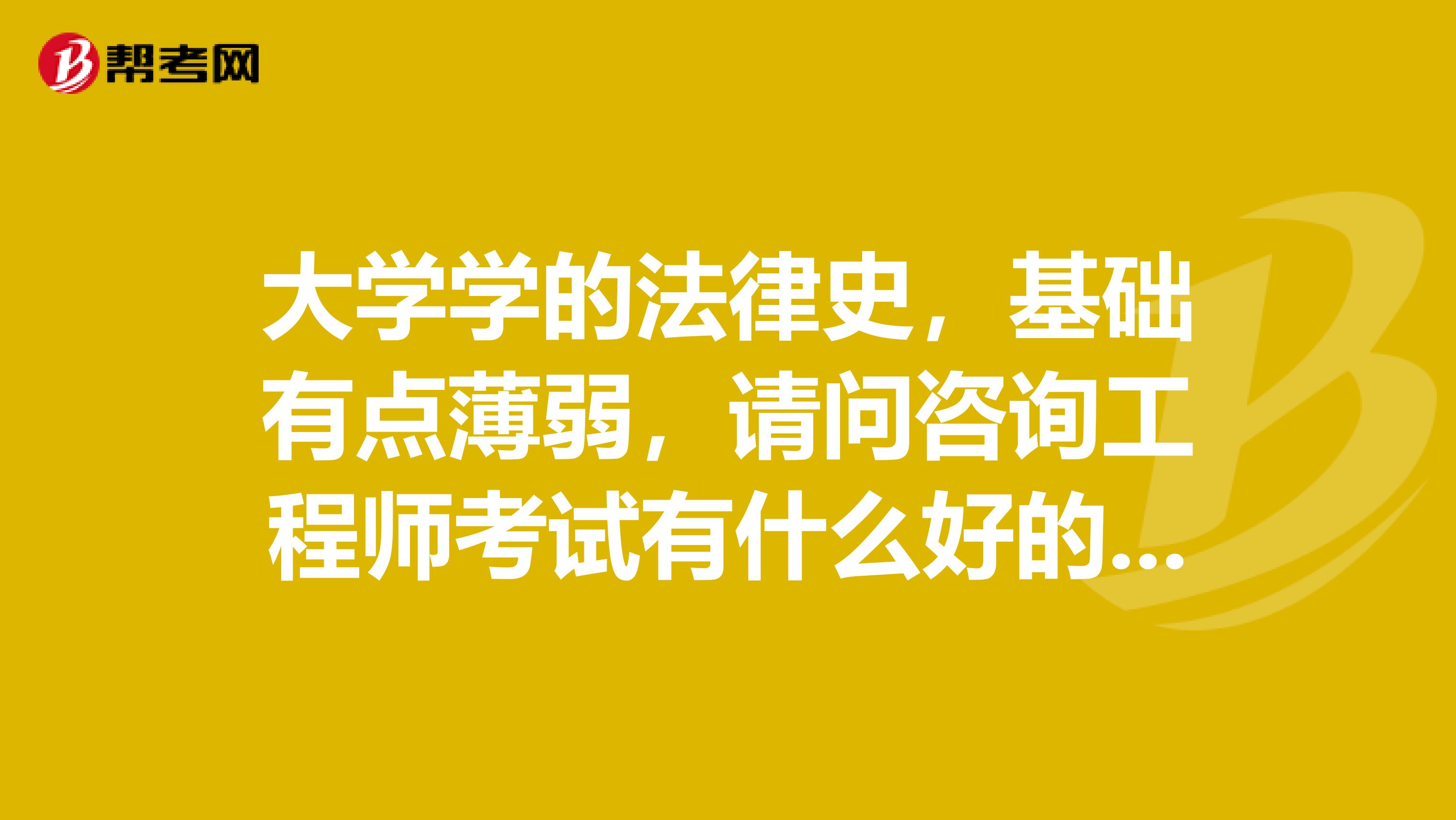 大学学的法律史,基础有点薄弱,请问咨询工程师考试有什么好的学习方法?