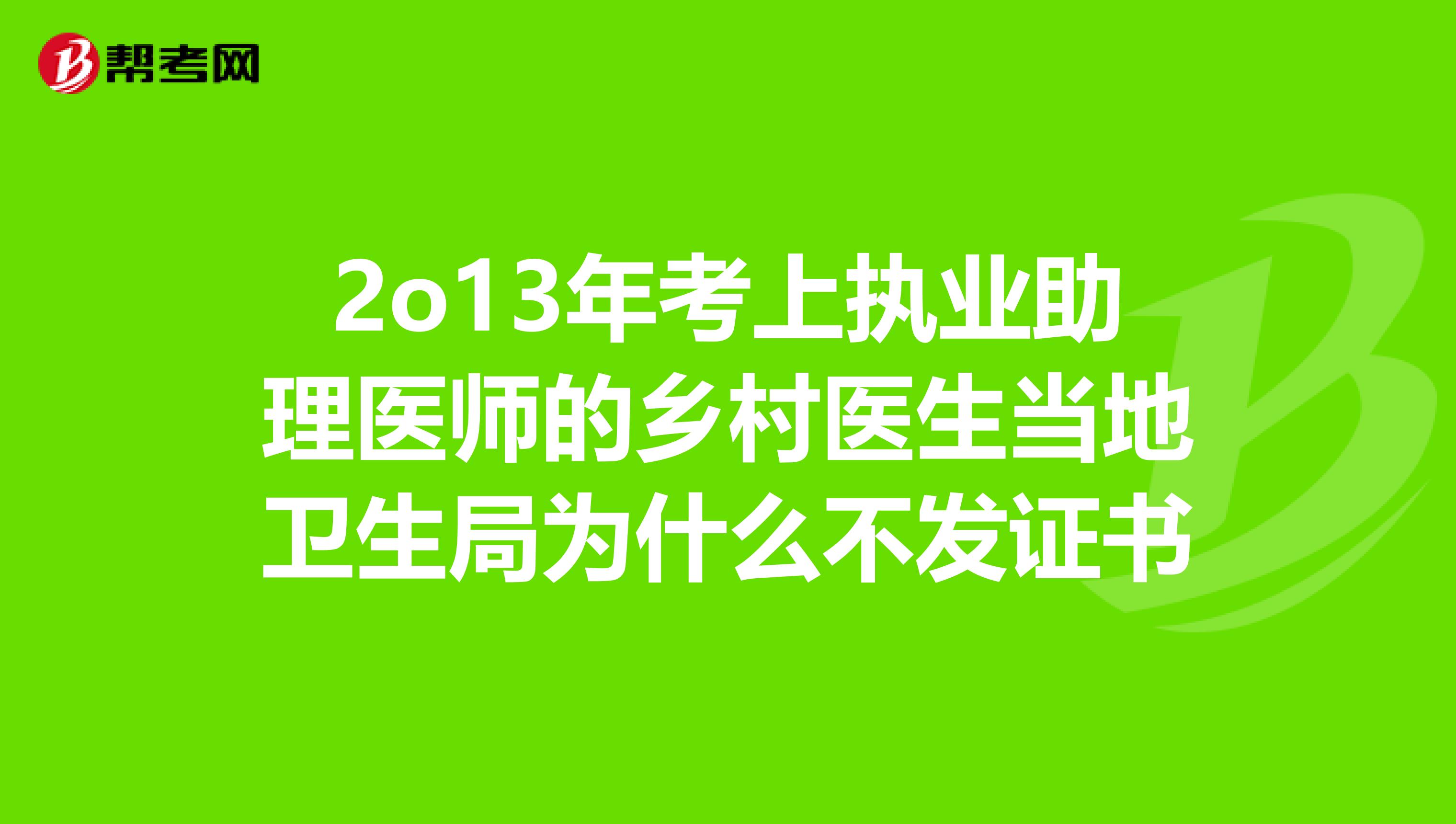 2o13年考上执业助理医师的乡村医生当地卫生局为什么不发证书