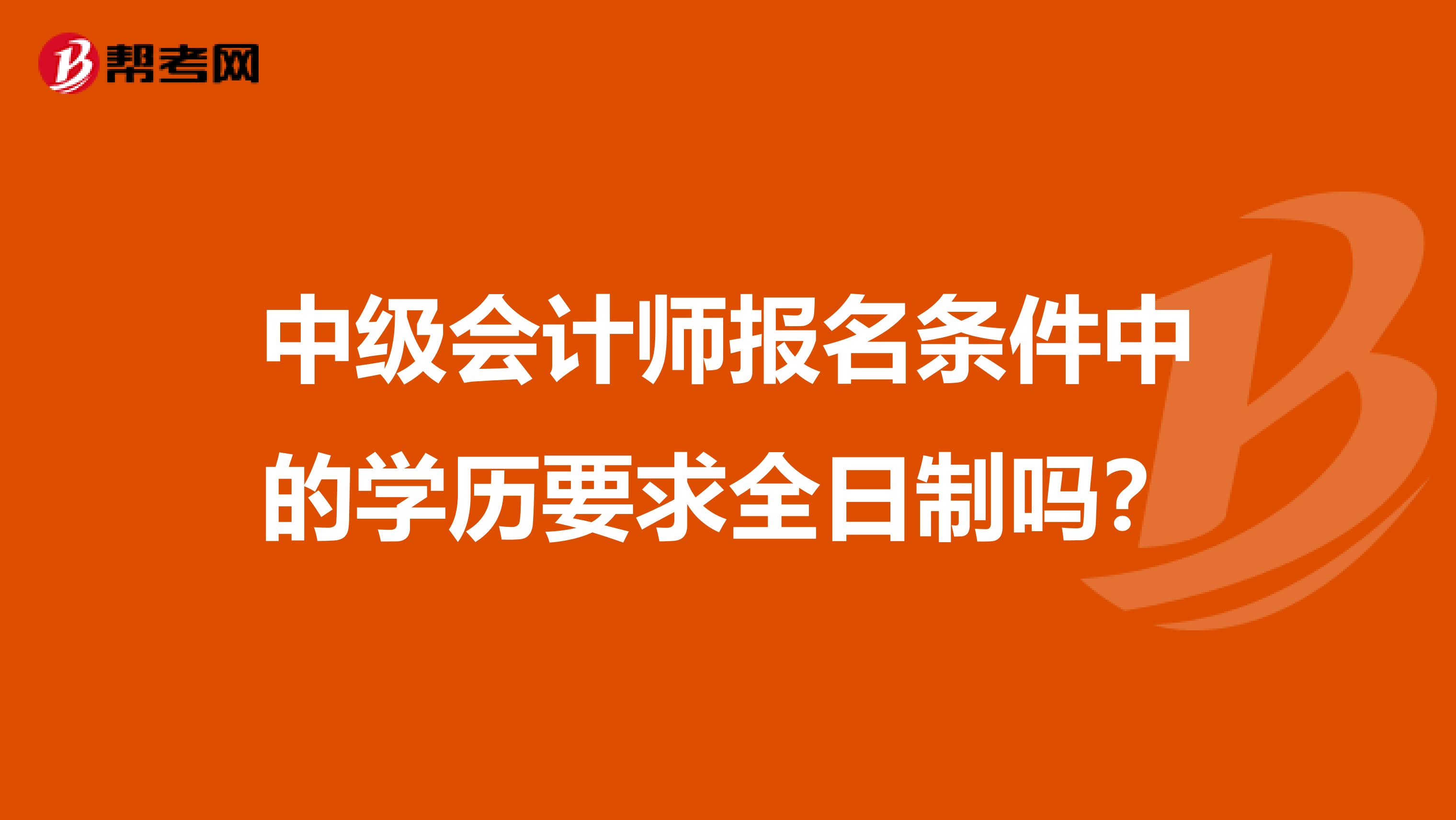 中级会计师报名条件中的学历要求全日制吗?