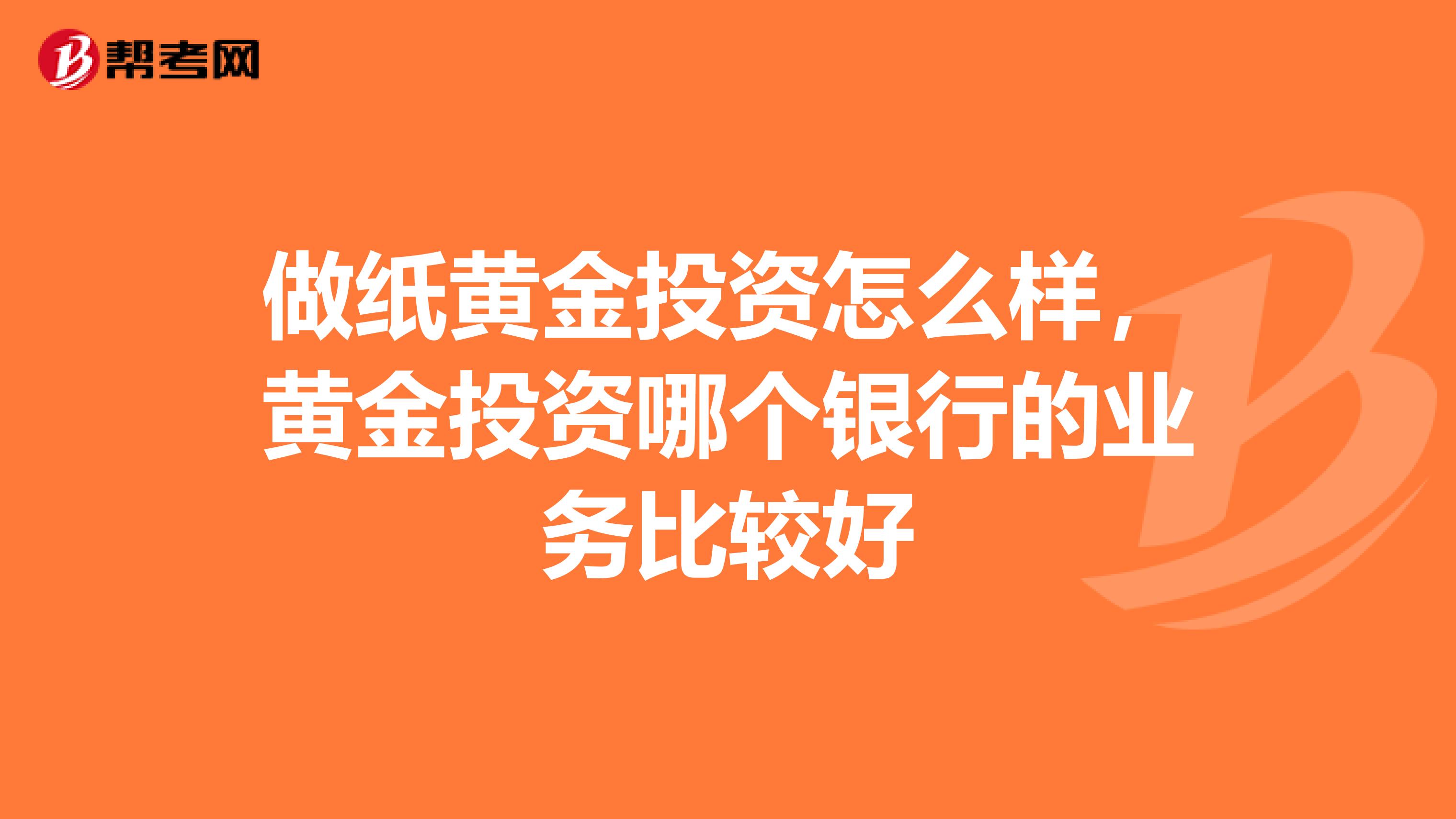 做纸黄金投资怎么样，黄金投资哪个银行的业务比较好