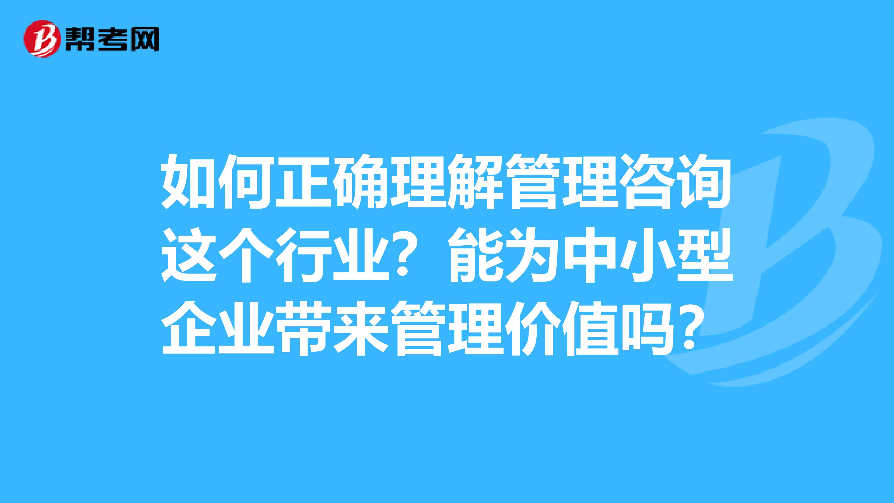 如何正确理解管理咨询这个行业？能为中小型企业带来管理价值吗？