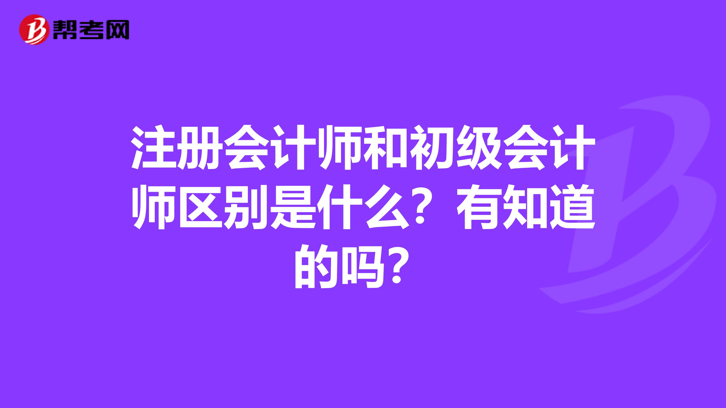 注冊(cè)會(huì)計(jì)師和初級(jí)會(huì)計(jì)師區(qū)別是什么？有知道的嗎？