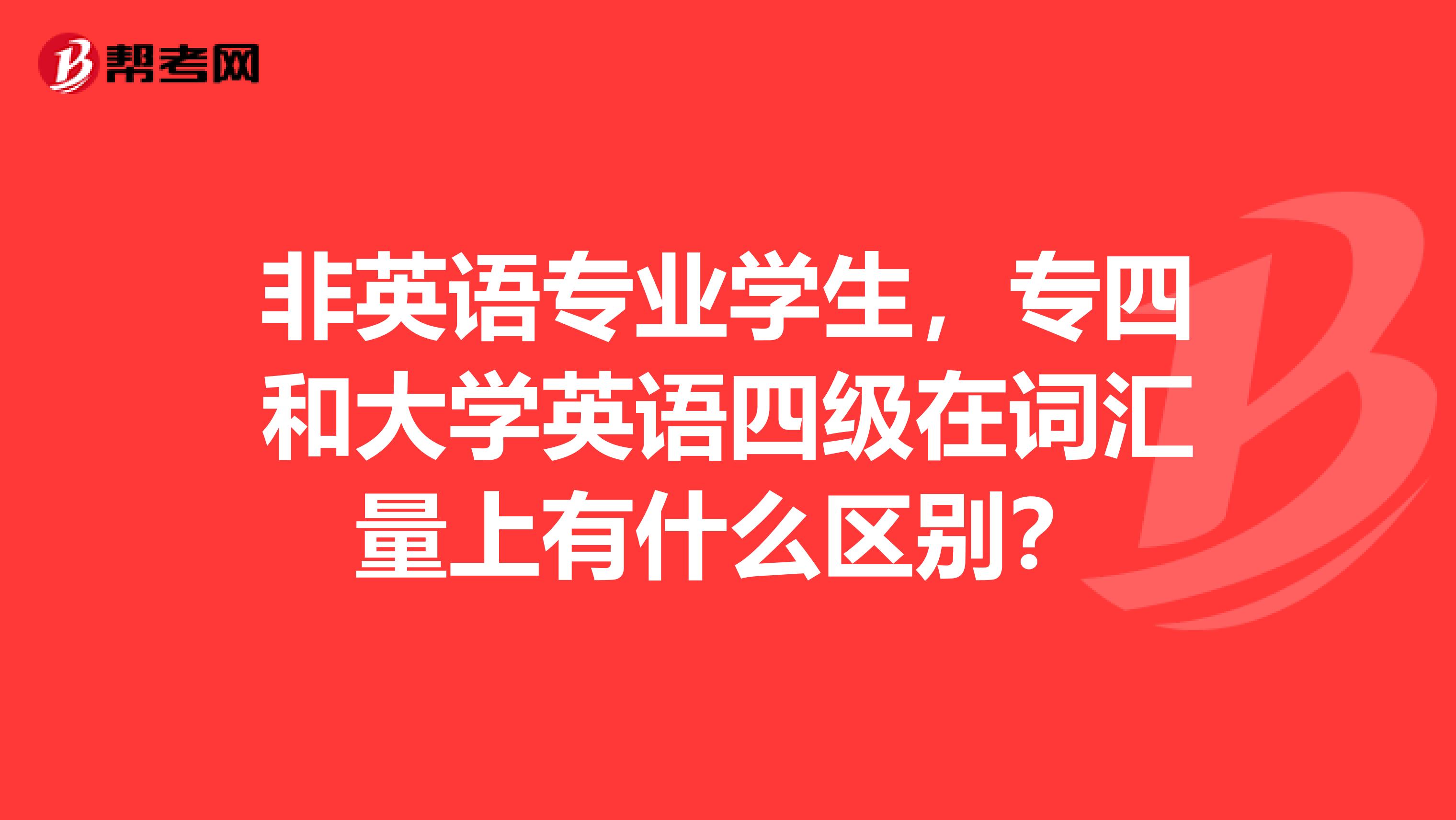 非英语专业学生，专四和大学英语四级在词汇量上有什么区别？