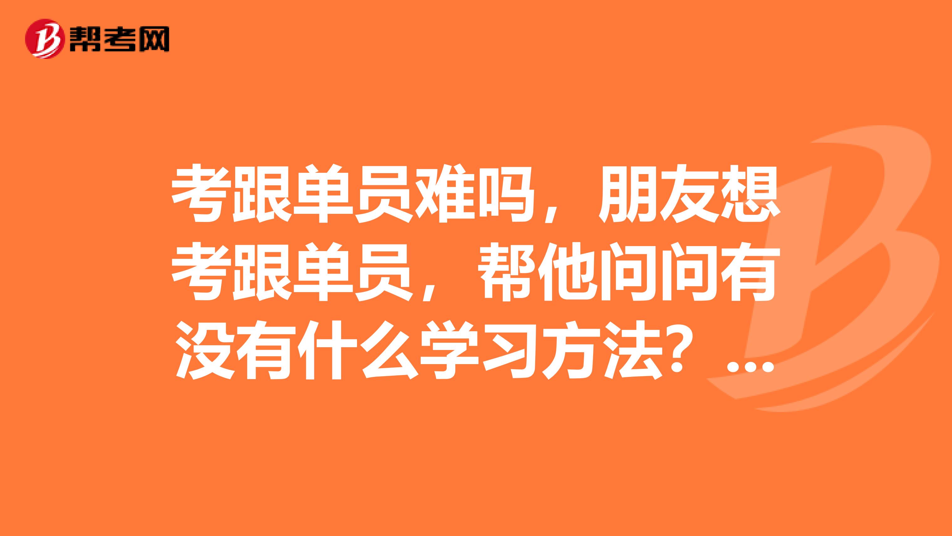 考跟单员难吗，朋友想考跟单员，帮他问问有没有什么学习方法？坐标西华