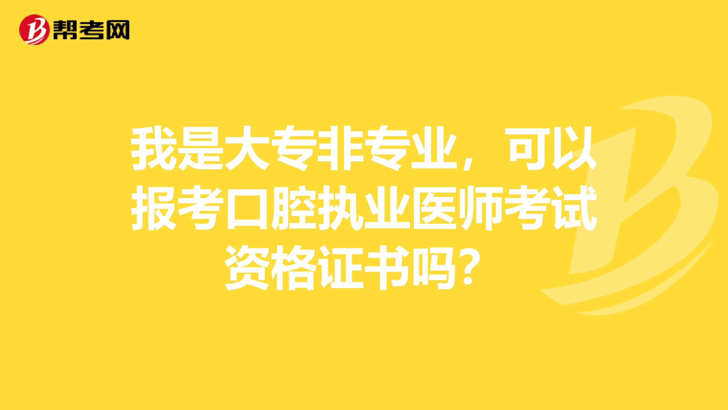 我是大专非专业,可以报考口腔执业医师考试资格证书吗?