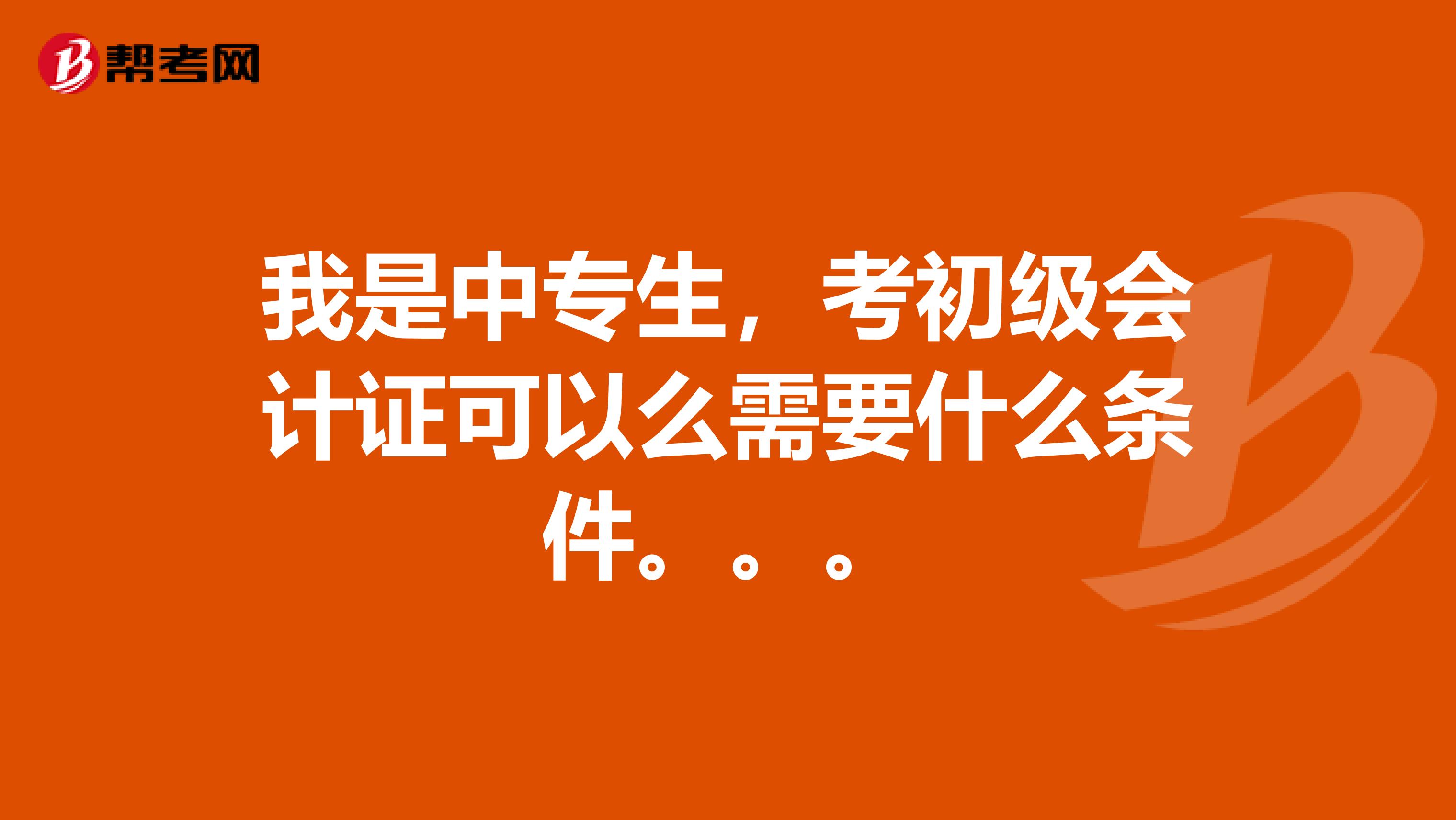 我是中专生，考初级会计证可以么需要什么条件。。。