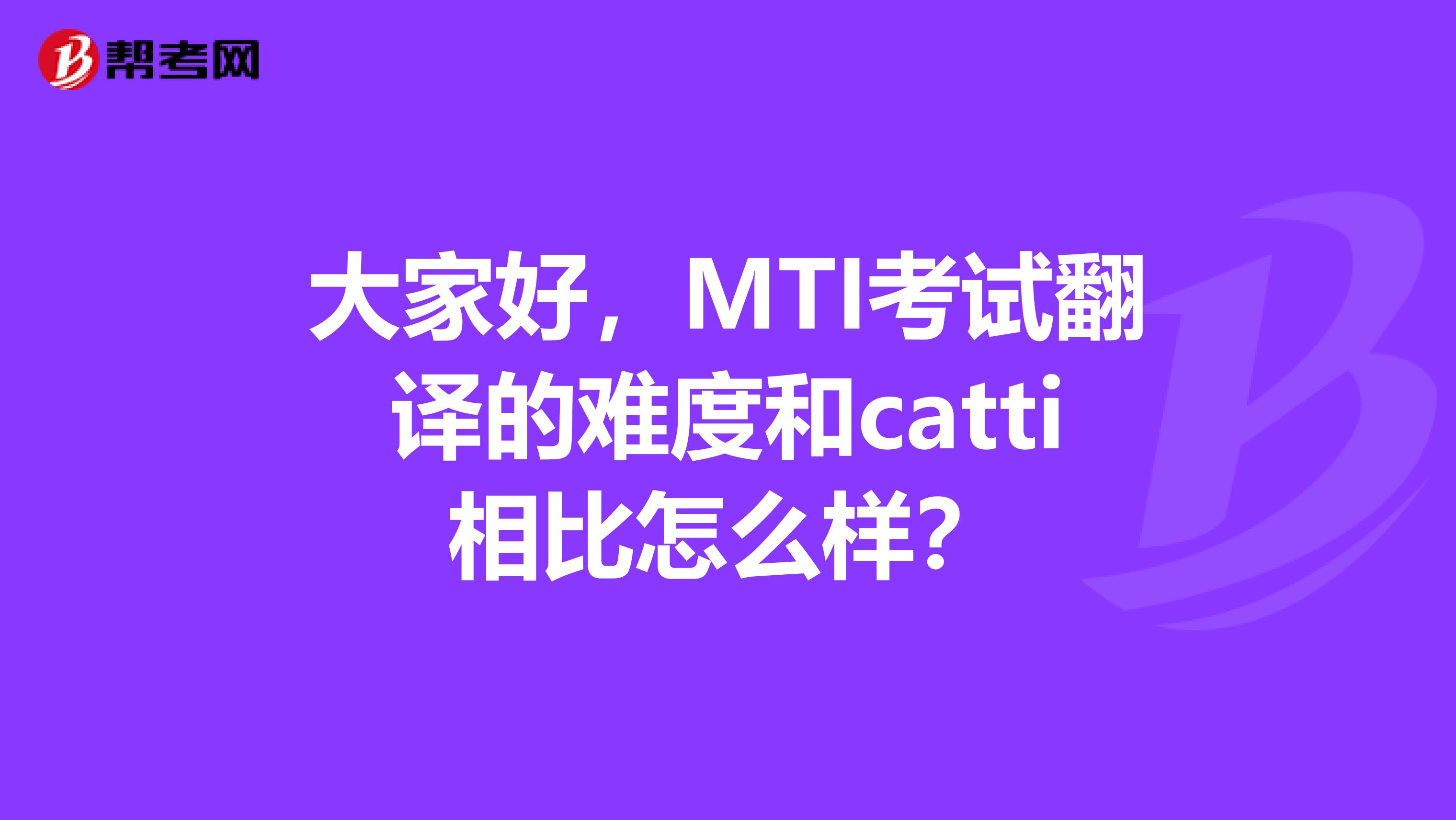 大家好，MTI考试翻译的难度和catti相比怎么样？