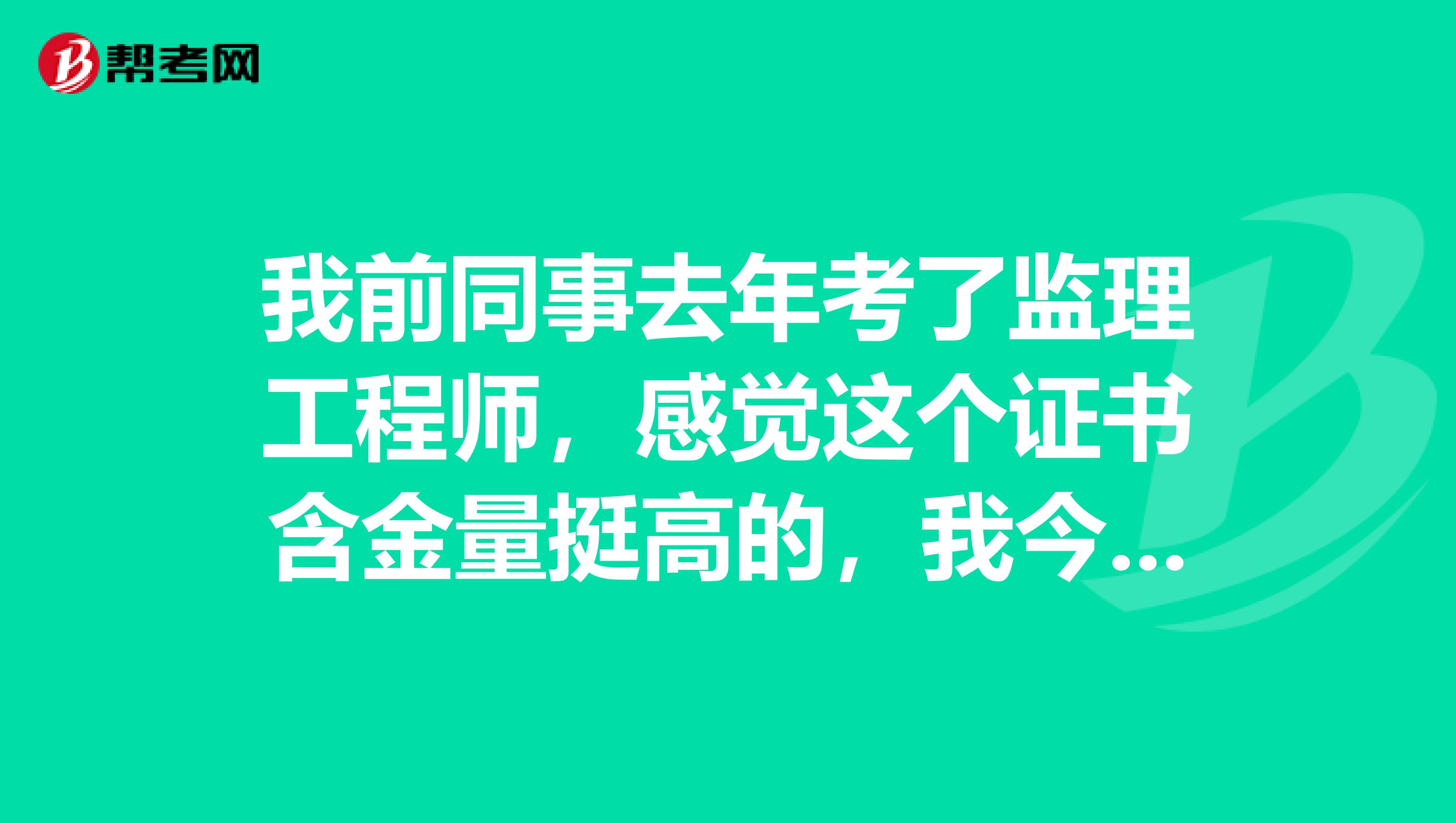 我前同事去年考了监理工程师,感觉这个证书含金量挺高的,我今年也想报考,请问这个考试报名条件是什么?