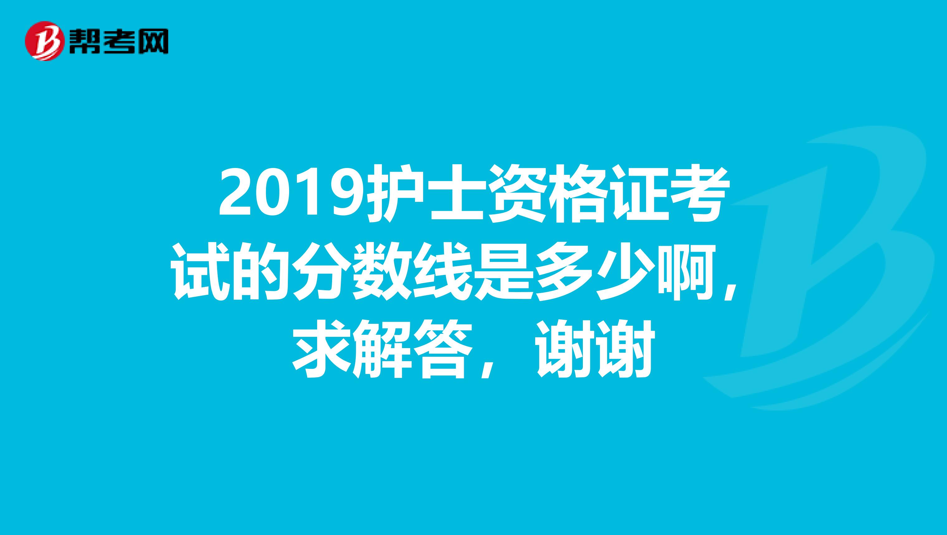 2019護士資格證考試的分數線是多少啊，求解答，謝謝