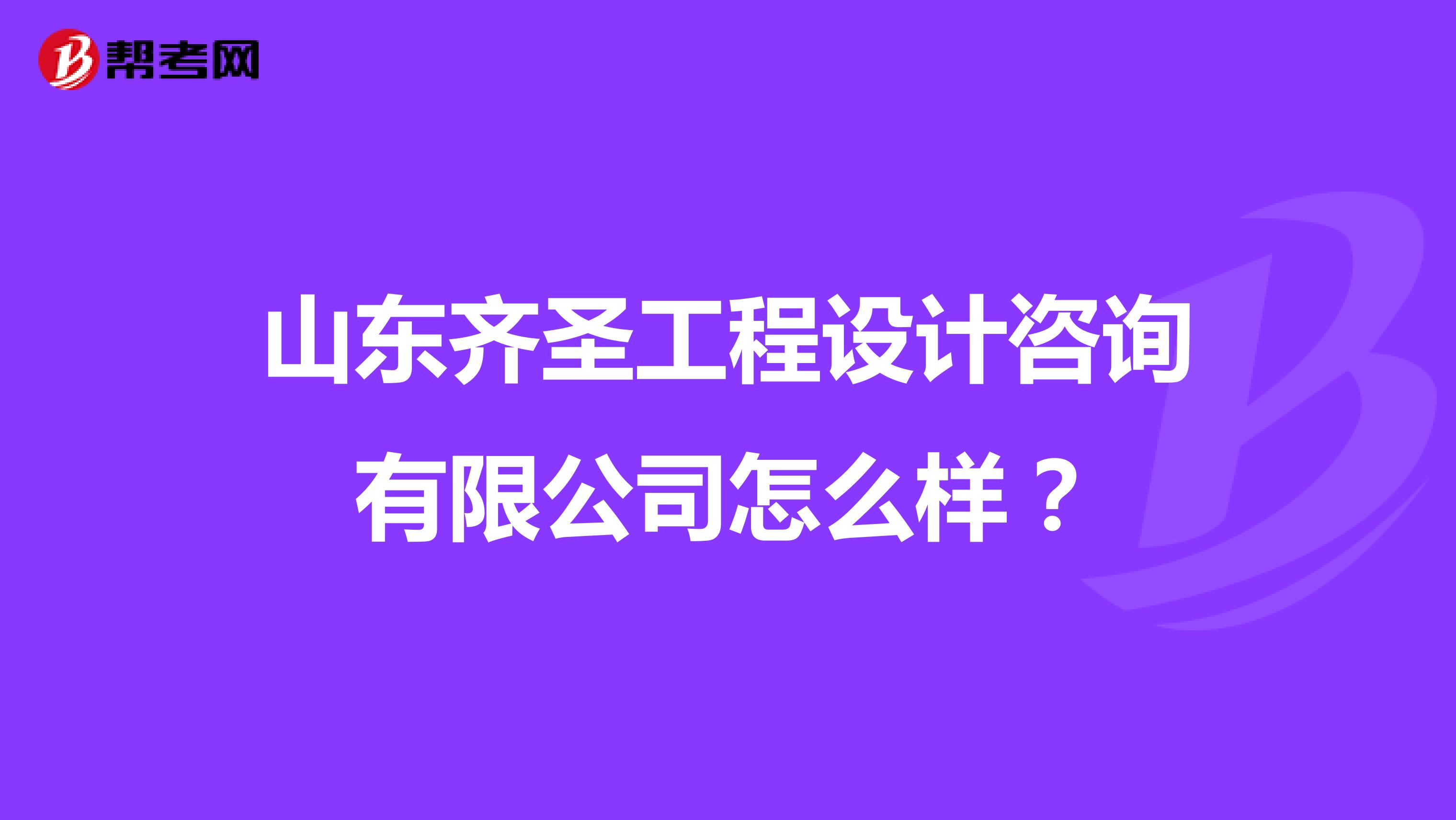 山东齐圣工程设计咨询有限公司怎么样？