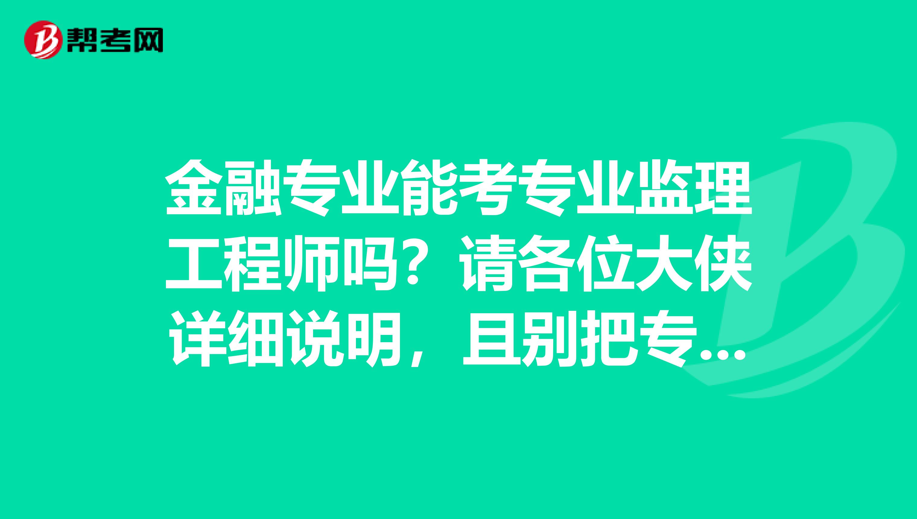 金融专业能考专业监理工程师吗?请各位大侠详细说明,且别把专业监理工程的报考条件复制上来,谢谢