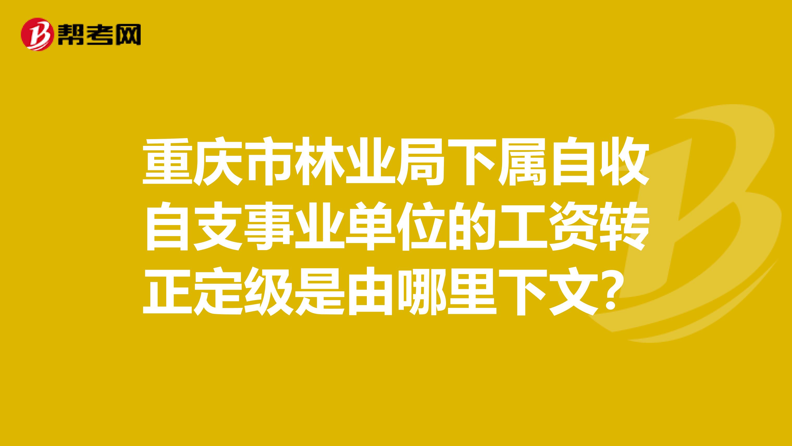 重庆市林业局下属自收自支事业单位的工资转正定级是由哪里下文?