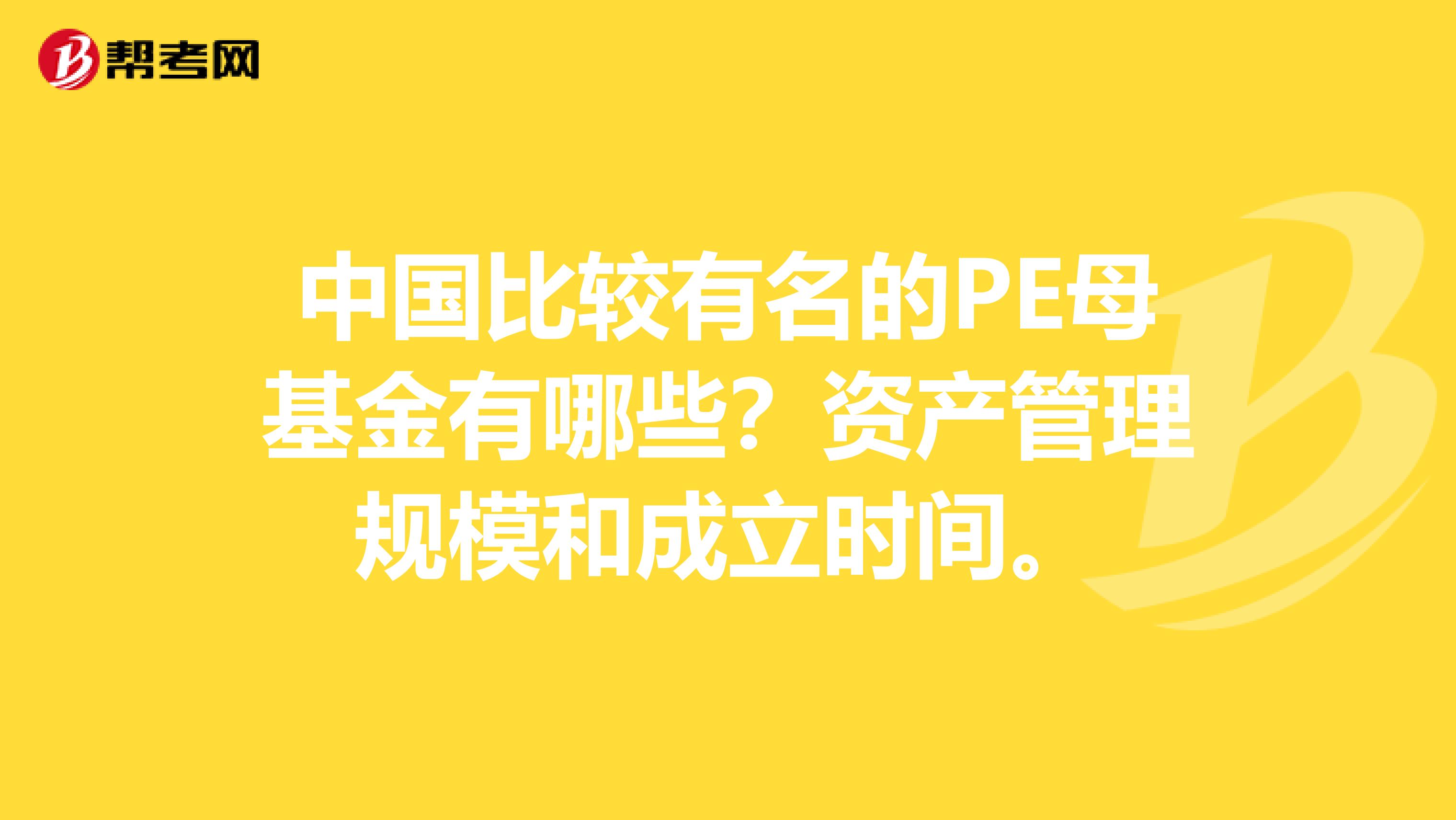 中国比较有名的PE母基金有哪些？资产管理规模和成立时间。